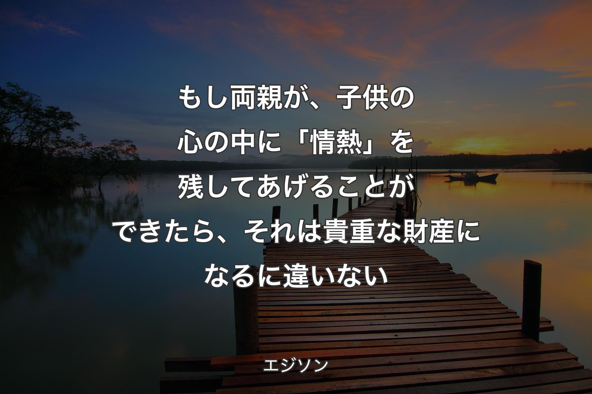 もし両親が、子供の心の中に「情熱」を残してあげることができたら、それは貴重な財産になるに違いない - エジソン