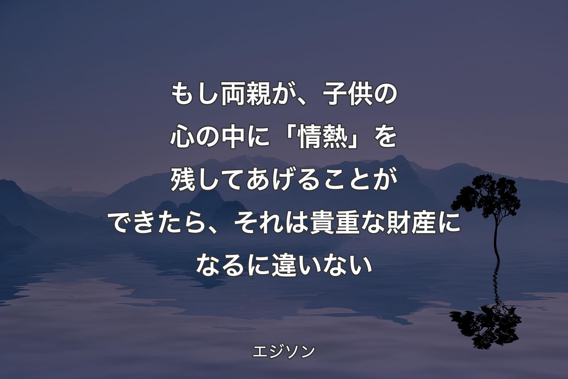 【背景4】もし両親が、子供の心の中に「情熱」を残してあげることができたら、それは貴重な財産になるに違いない - エジソン