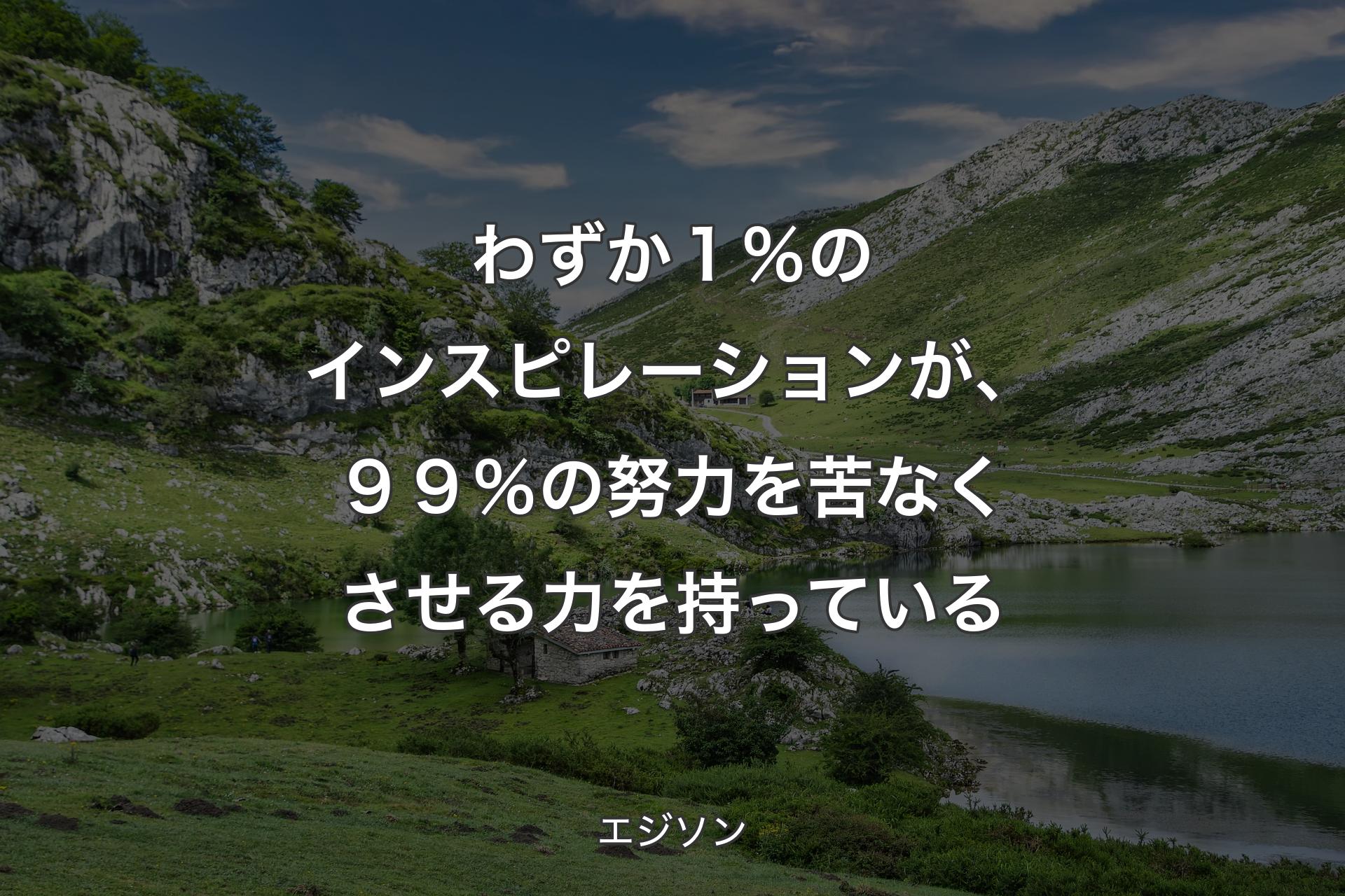 【背景1】わずか１％のインスピレーションが、９９％の努力を苦なくさせる力を持っている - エジソン