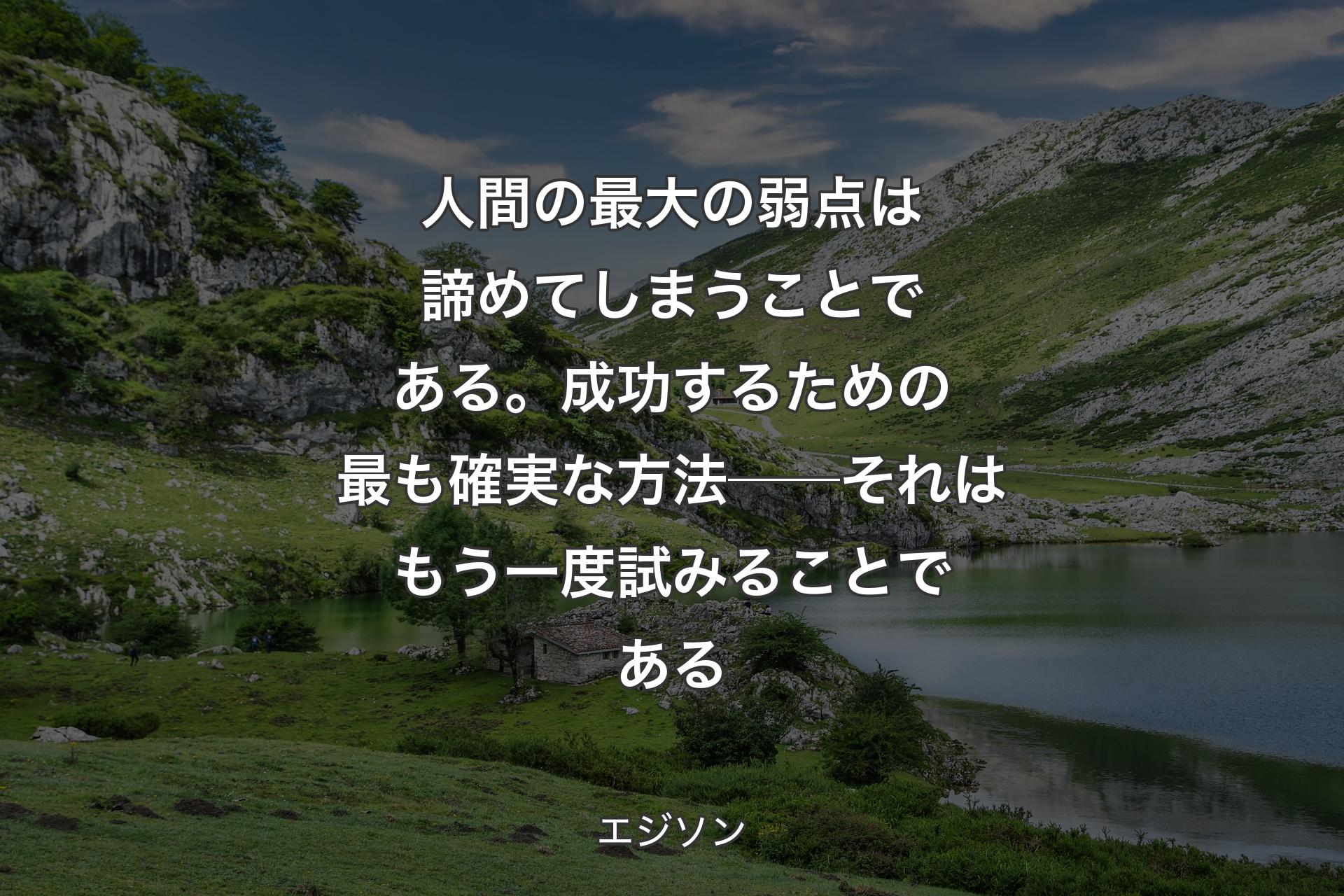 【背景1】人間の最大の弱点は諦めてしまうことである。成功するための最も確実な方法──それはもう一度試みることである - エジソン