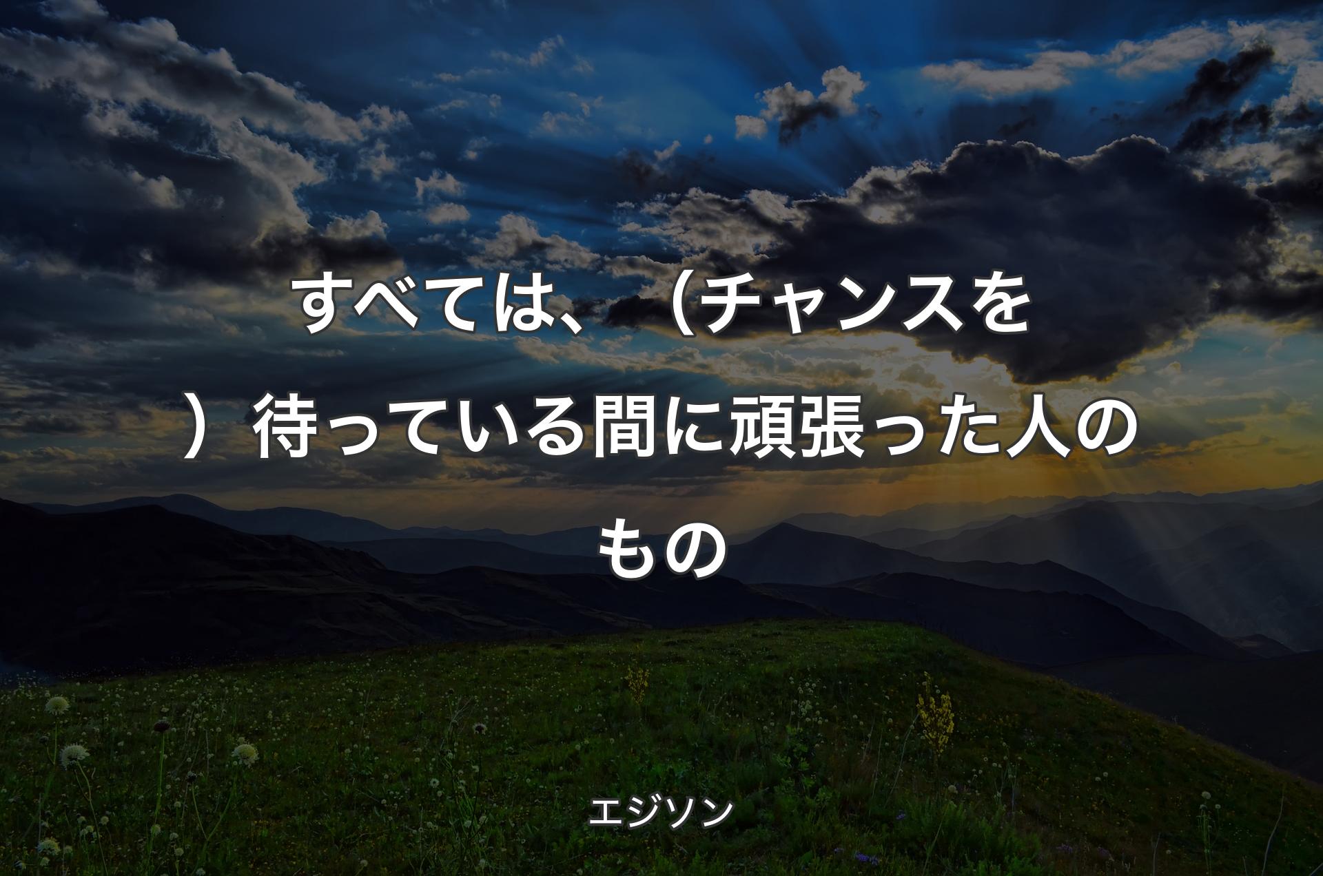 すべては、（チャンスを）待っている間に頑張った人のもの - エジソン