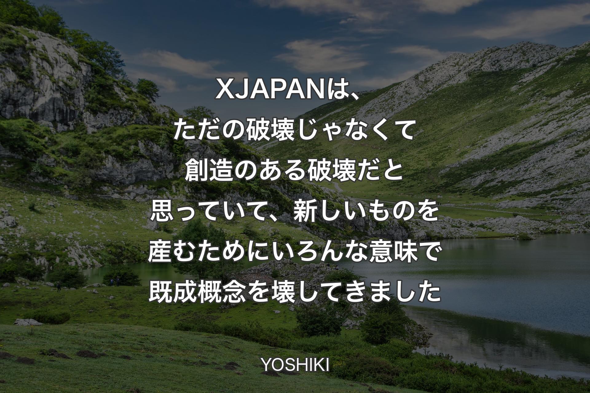 【背景1】X JAPANは、ただの破壊じゃなくて創造のある破壊だと思っていて、新しいものを産むためにいろんな意味で既成概念を壊してきました - YOSHIKI