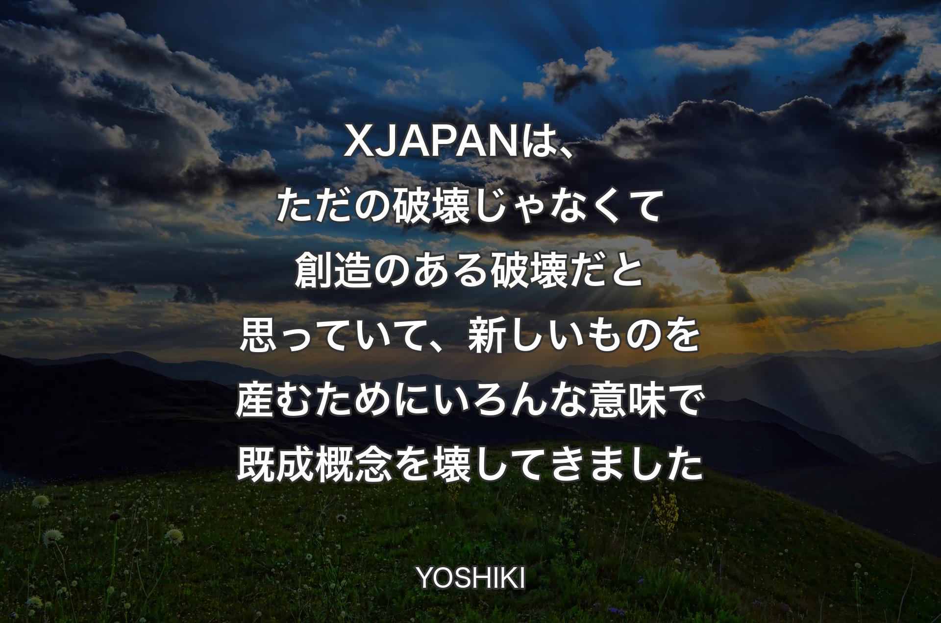 X JAPANは、ただの破壊じゃなくて創造のある破壊だと思っていて、新しいものを産むためにいろんな意味で既成概念を壊してきました - YOSHIKI