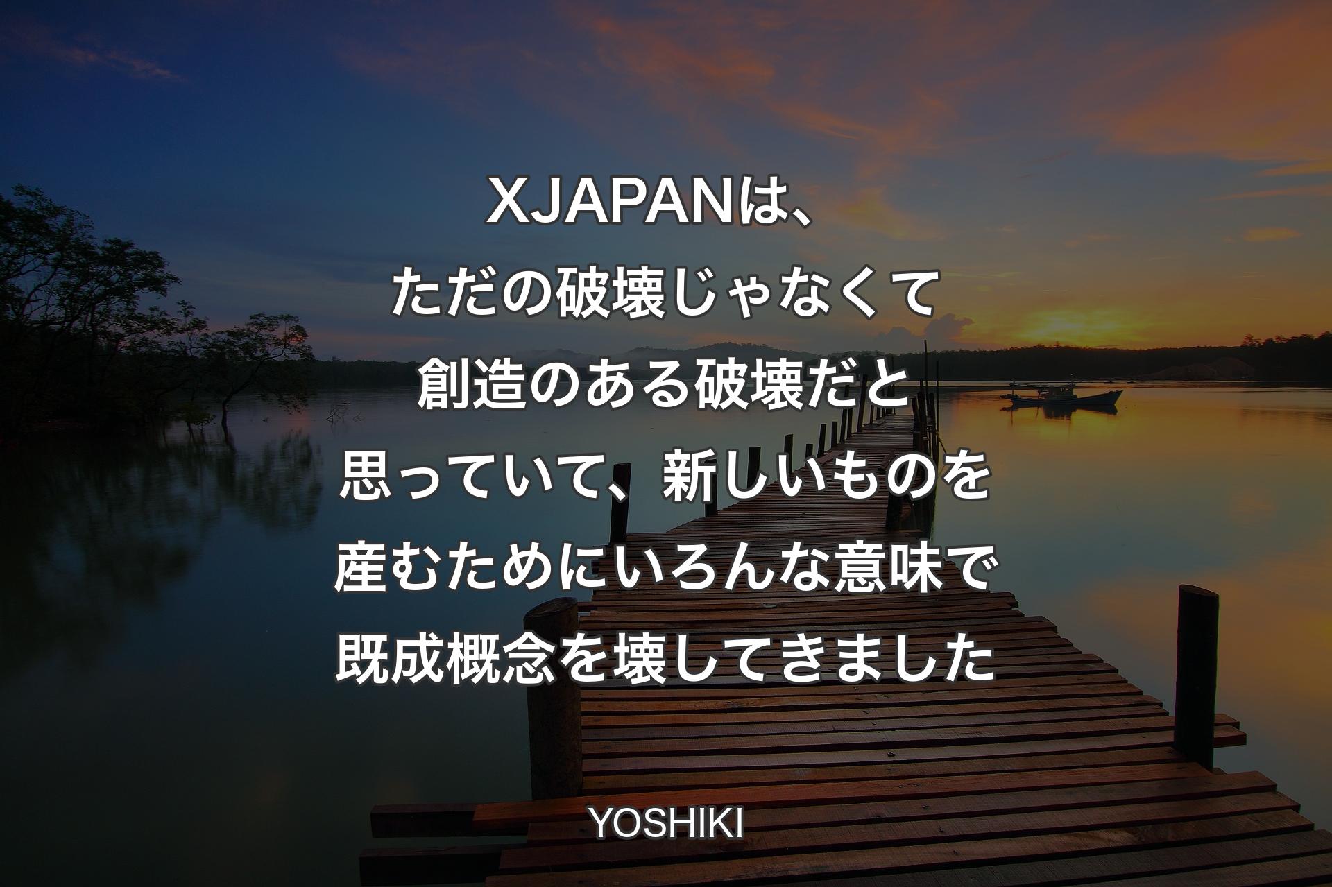 X JAPANは、ただの破壊じゃなくて創造のある破壊だと思っていて、新しいものを産むためにいろんな意味で既成概念を壊してきました - YOSHIKI