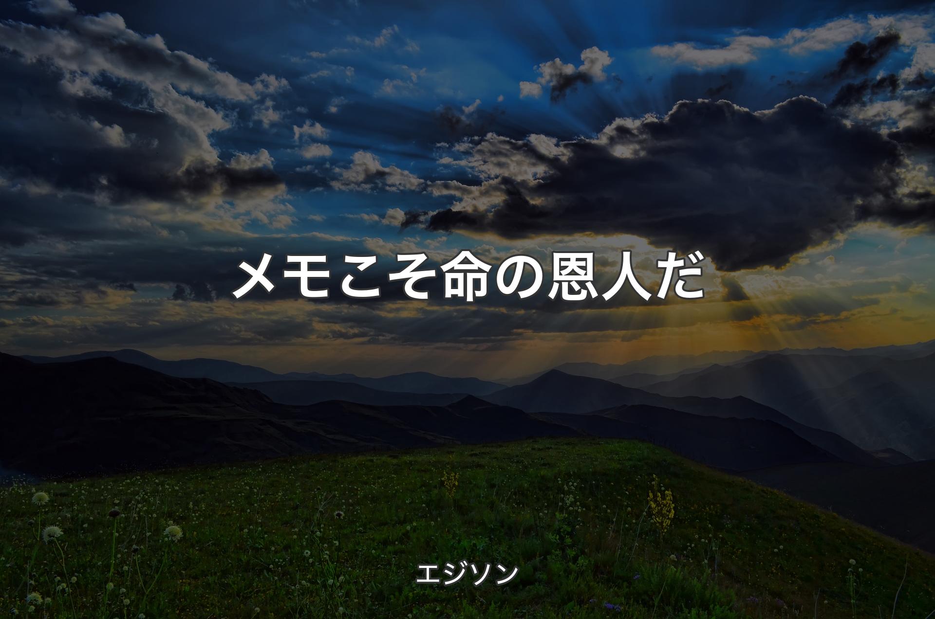 メモこそ命の恩人だ - エジソン