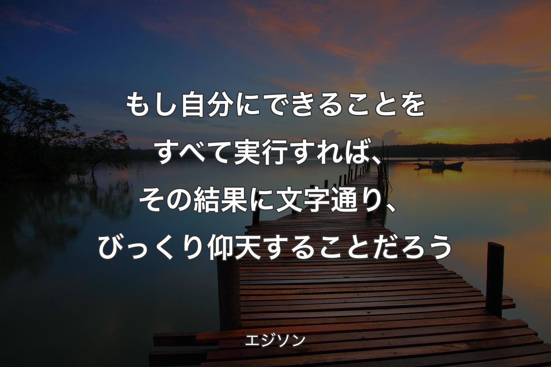 【背景3】もし自分にできることをすべて実��行すれば、その結果に文字通り、びっくり仰天することだろう - エジソン