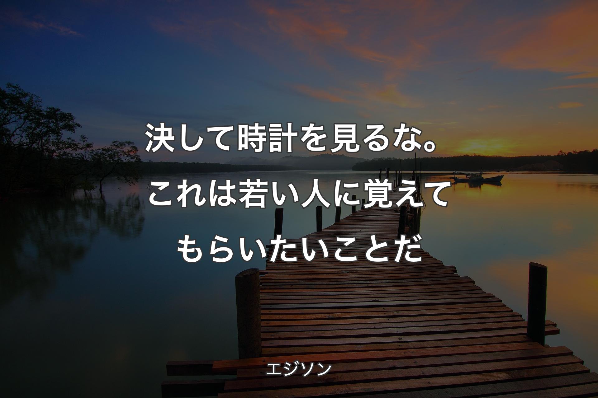 決して時計を見るな。これは若い人に覚えてもらいたいことだ - エジソン