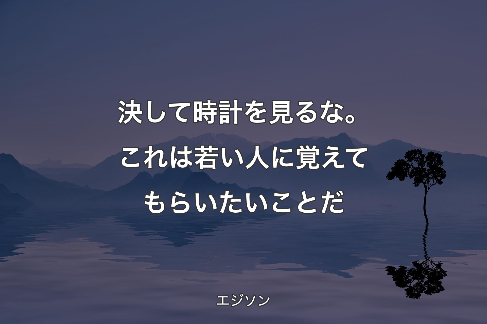 決して時計を見るな。これは若い人に覚えてもらいたいことだ - エジソン