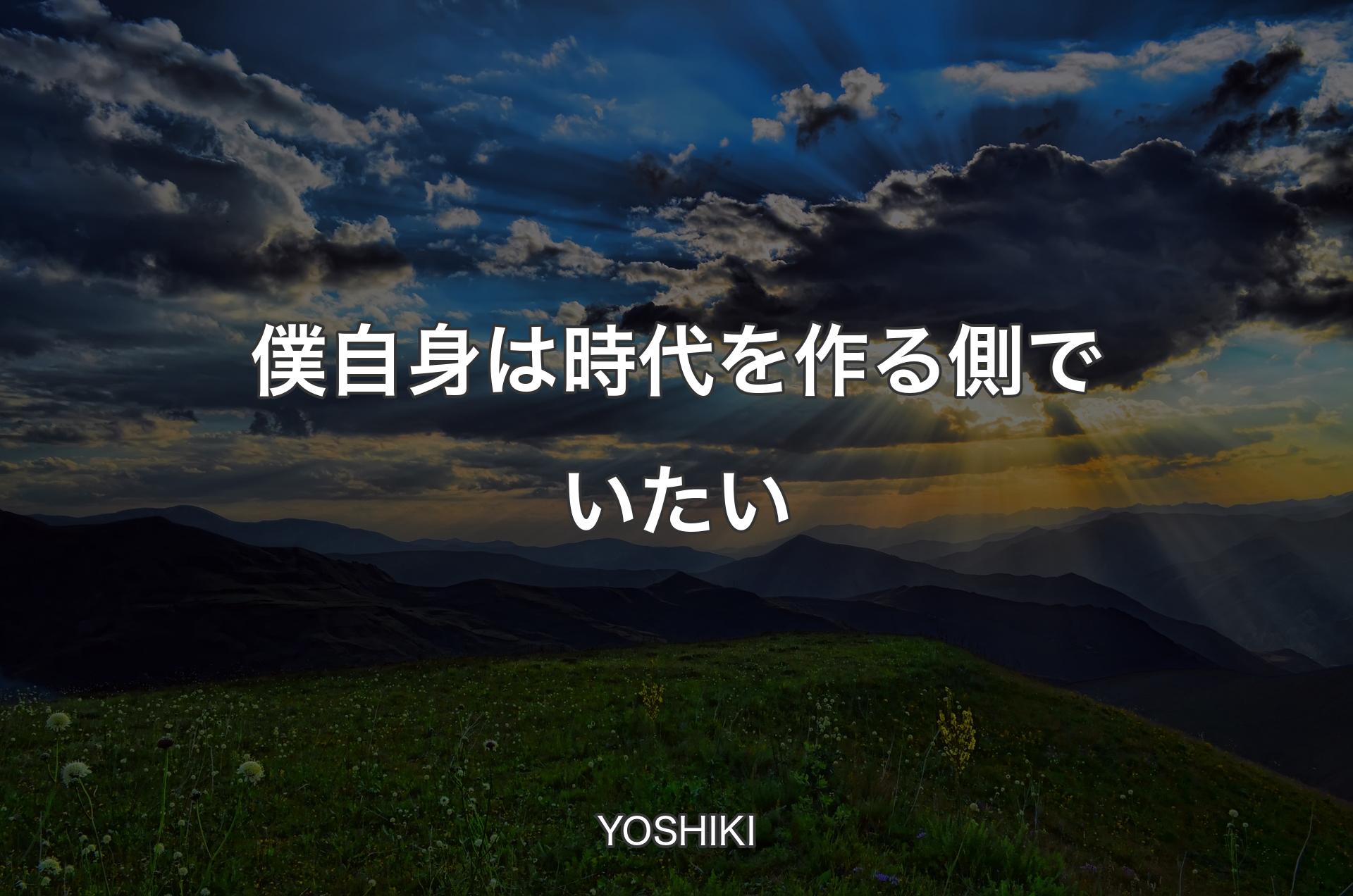 僕自身は時代を作る側でいたい - YOSHIKI