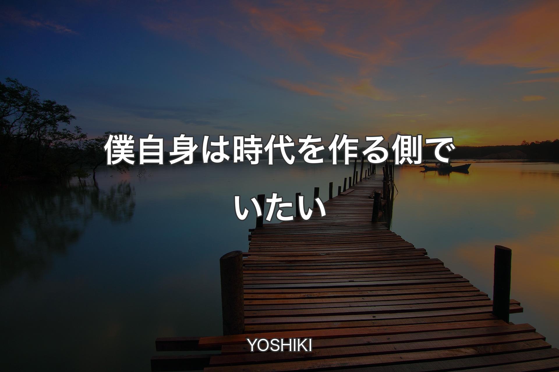 【背景3】僕自身は時代を作る側でいたい - YOSHIKI