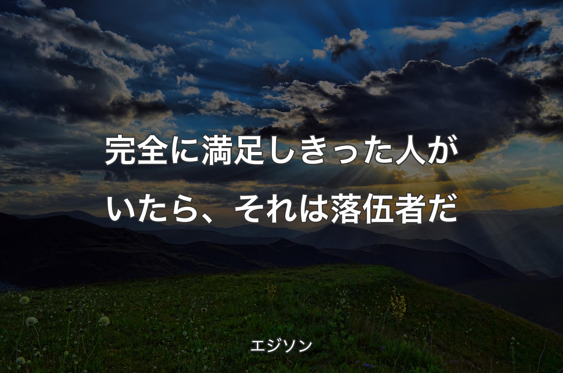 完全に満足しきった人がいたら、それは落伍者だ - エジソン