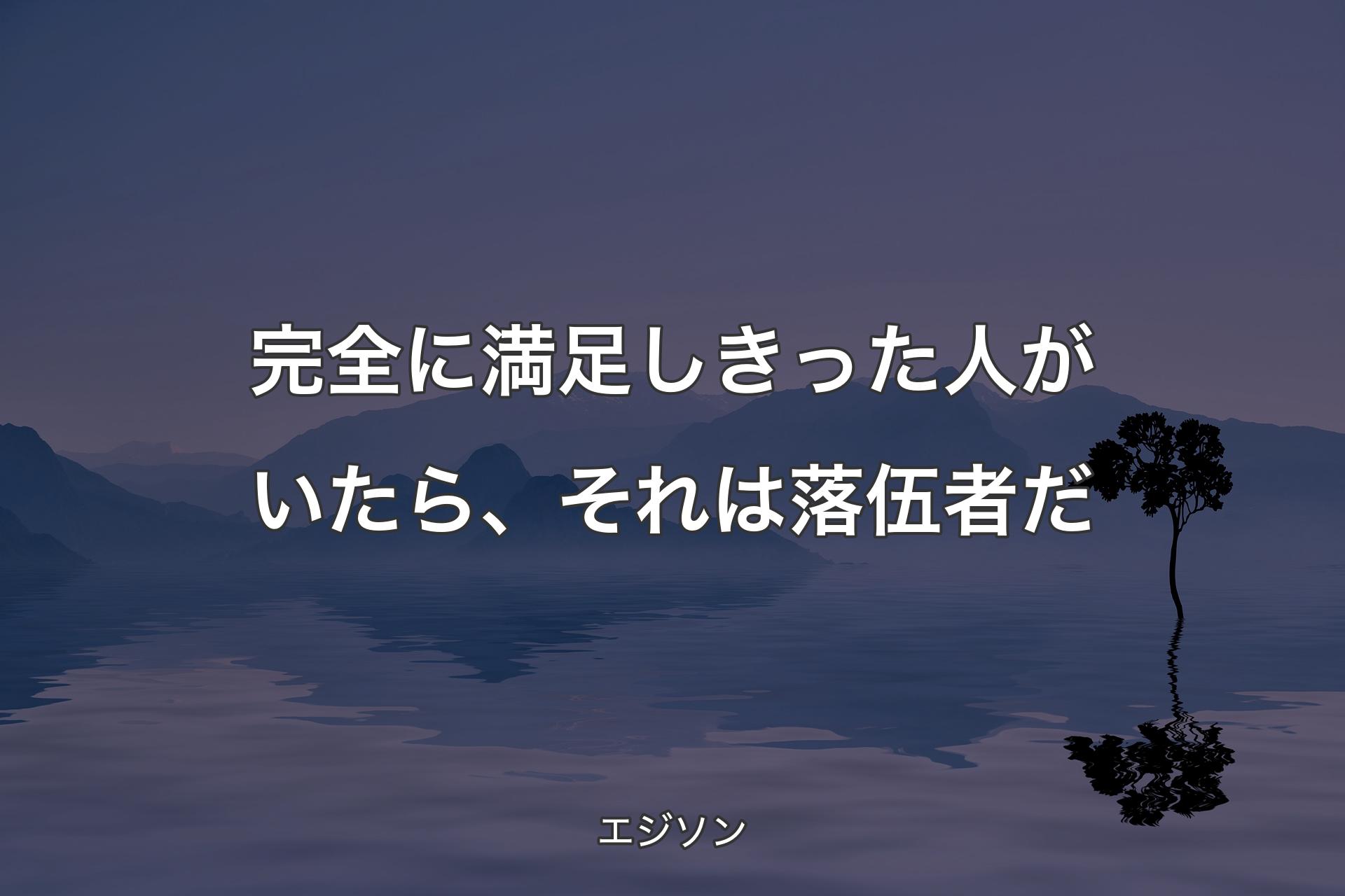 完全に満足しきった人がいたら、それは落伍者だ - エジソン