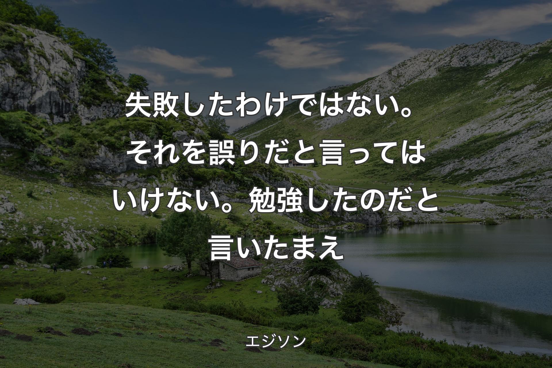 【背景1】失敗したわけではない。それを誤りだと言ってはいけない。勉強したのだと言いたまえ - エジソン