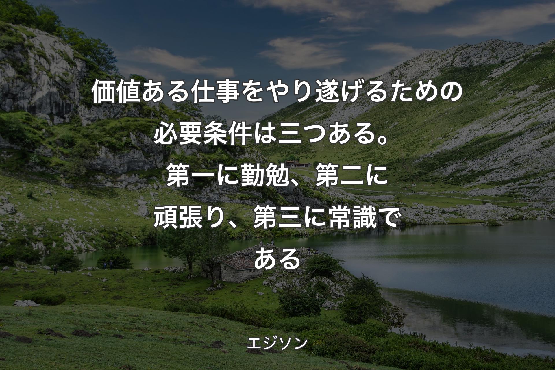 【背景1】価値ある仕事をやり遂げるための必要条件は三つある。第一に勤勉、第二に頑張り、第三に常識である - エジソン