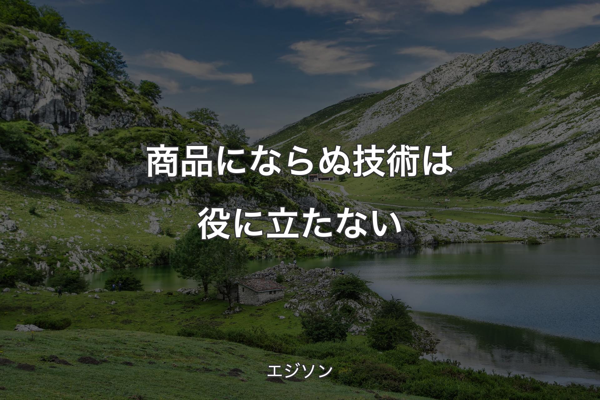 商品にならぬ技術は役に立たない - エジソン