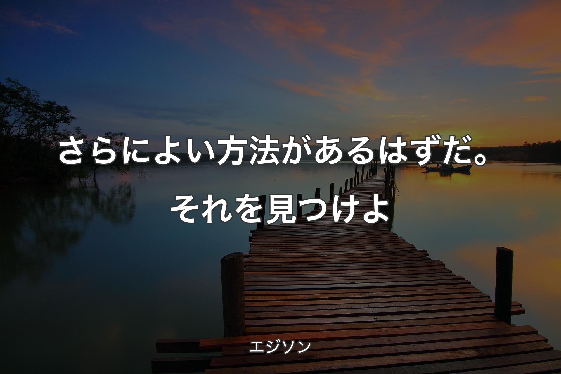 【背景3】さらによい方法があるはずだ。それを見つけよ - エジソン