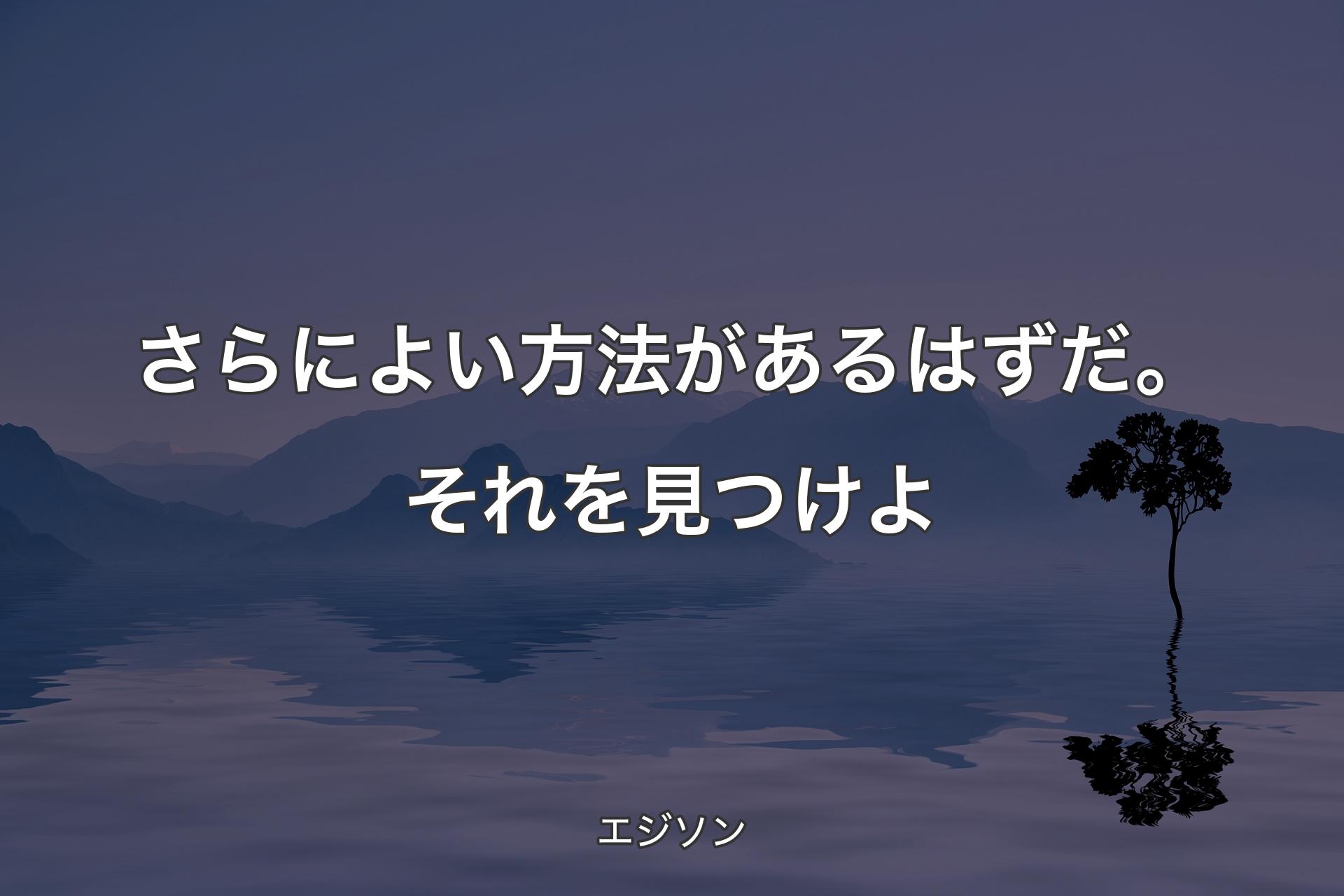 【背景4】さらによい方法があるはずだ。それを見つけよ - エジソン