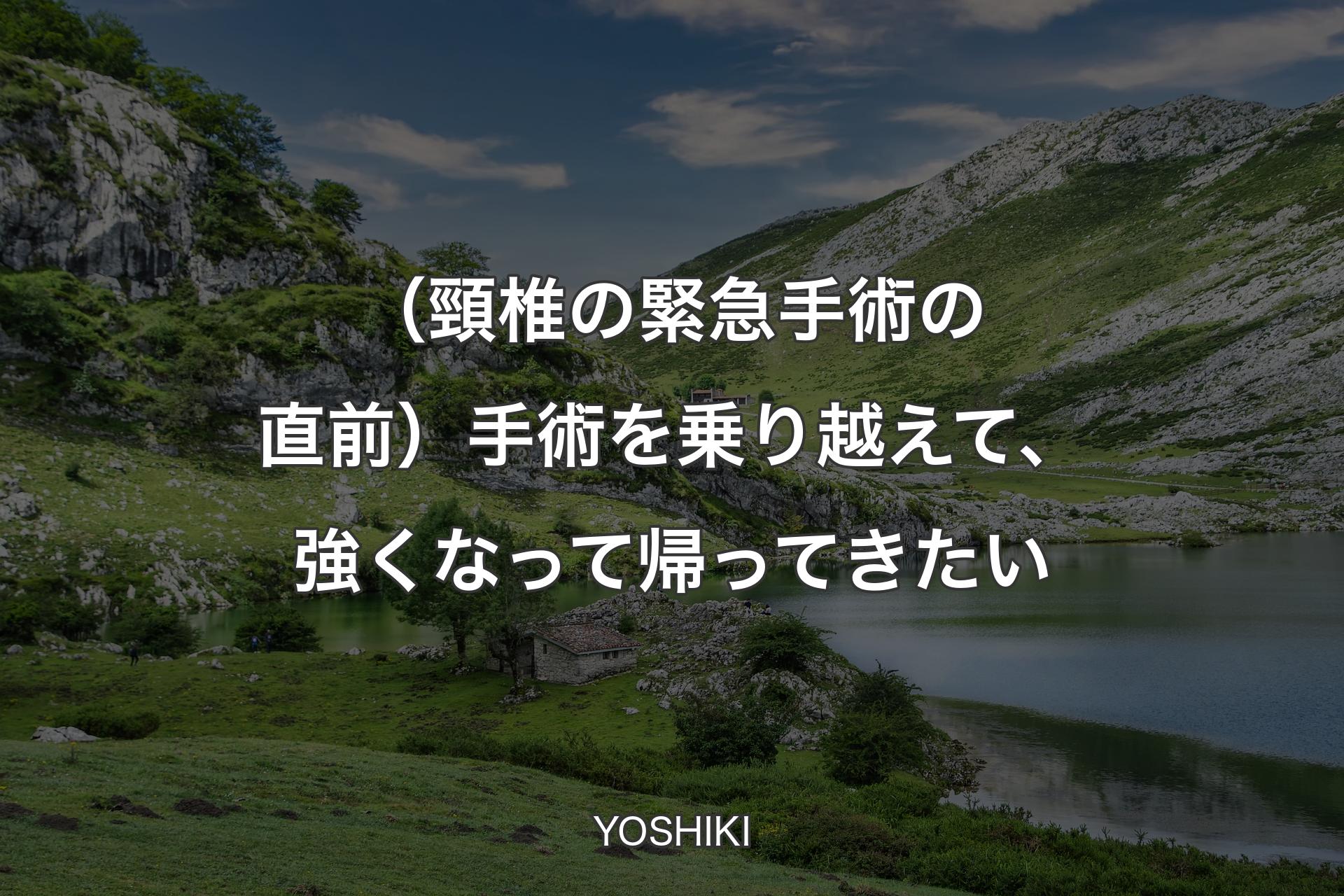 【背景1】（頸椎の緊急手術の直前）手術を乗り越えて、強くなって帰ってきたい - YOSHIKI