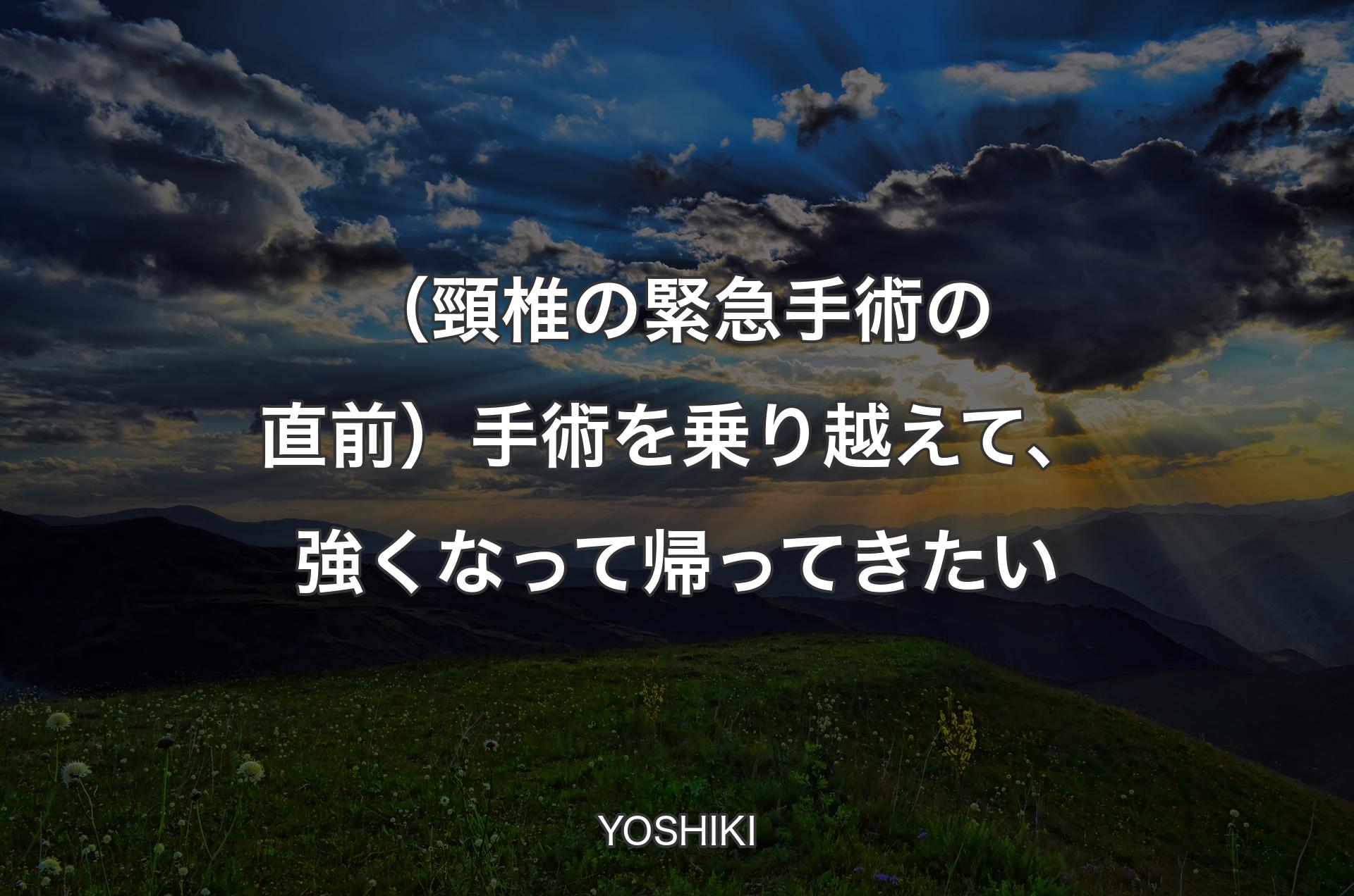 （頸椎の緊急手術の直前）手術を乗り越えて、強くなって帰ってきたい - YOSHIKI