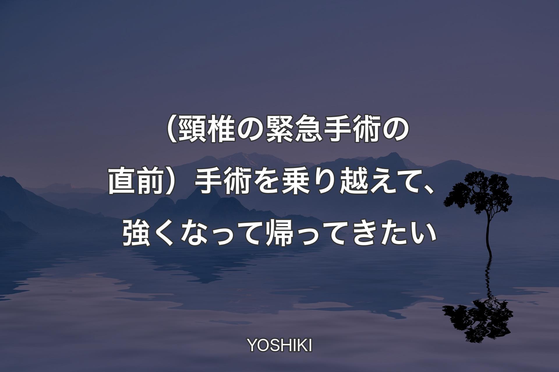 （頸椎の緊急手術の直前）手術を乗り越えて、強くなって帰ってきたい - YOSHIKI