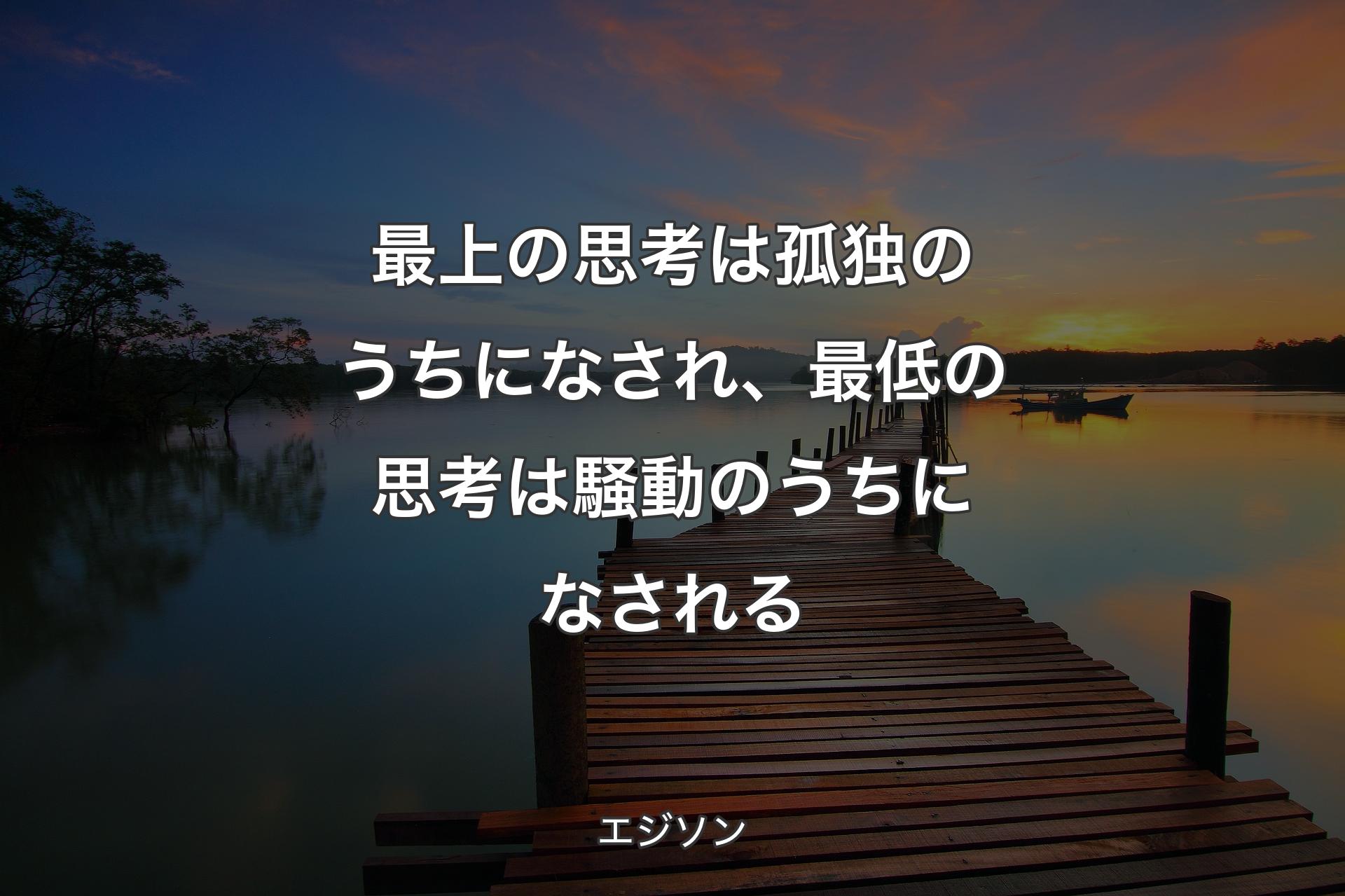 【背景3】最上の思考は孤独のうちになされ、最低の思考は騒動のうちになされる - エジソン