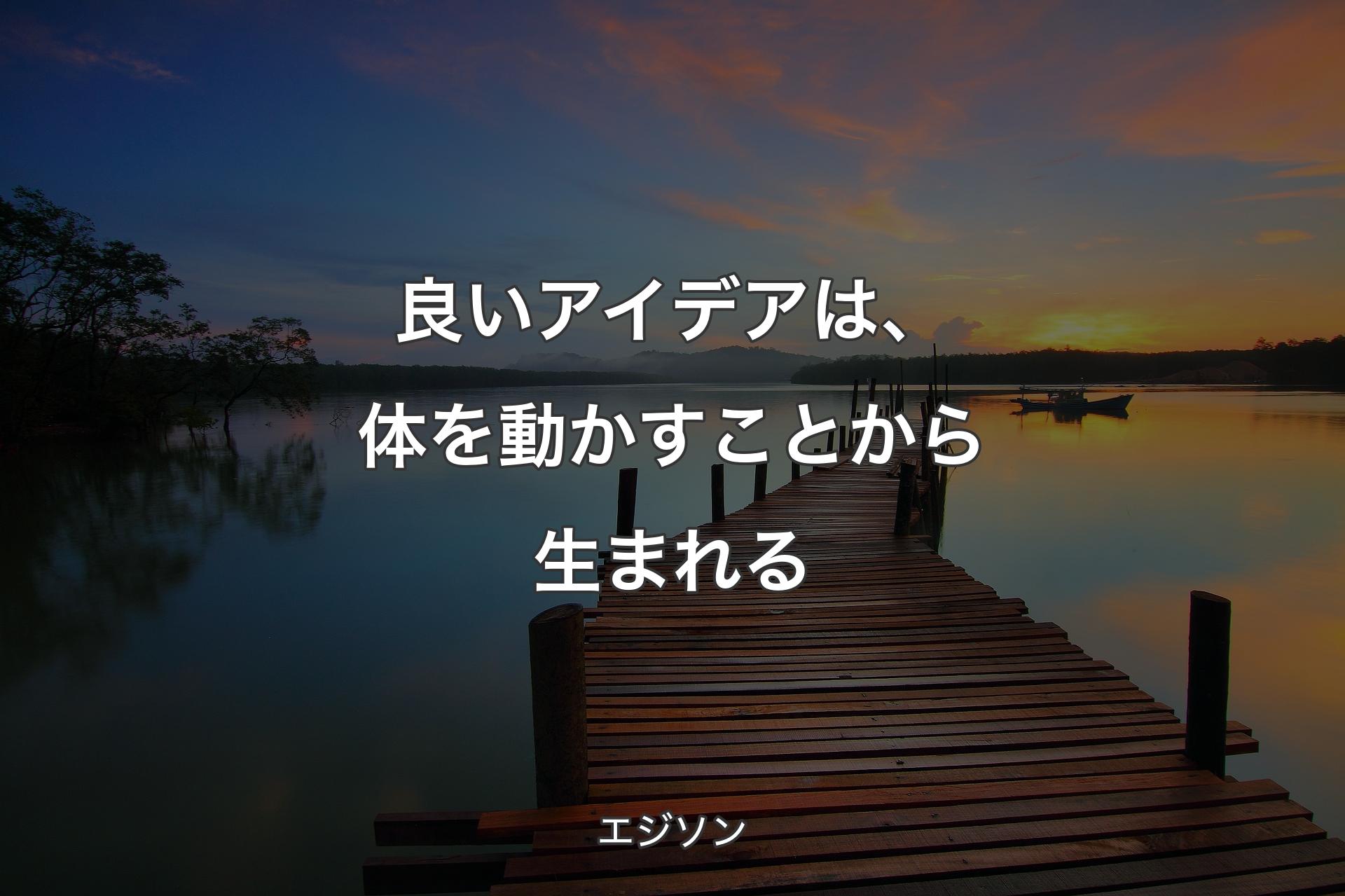 【背景3】良いアイデアは、体を動かすことから生まれる - エジソン