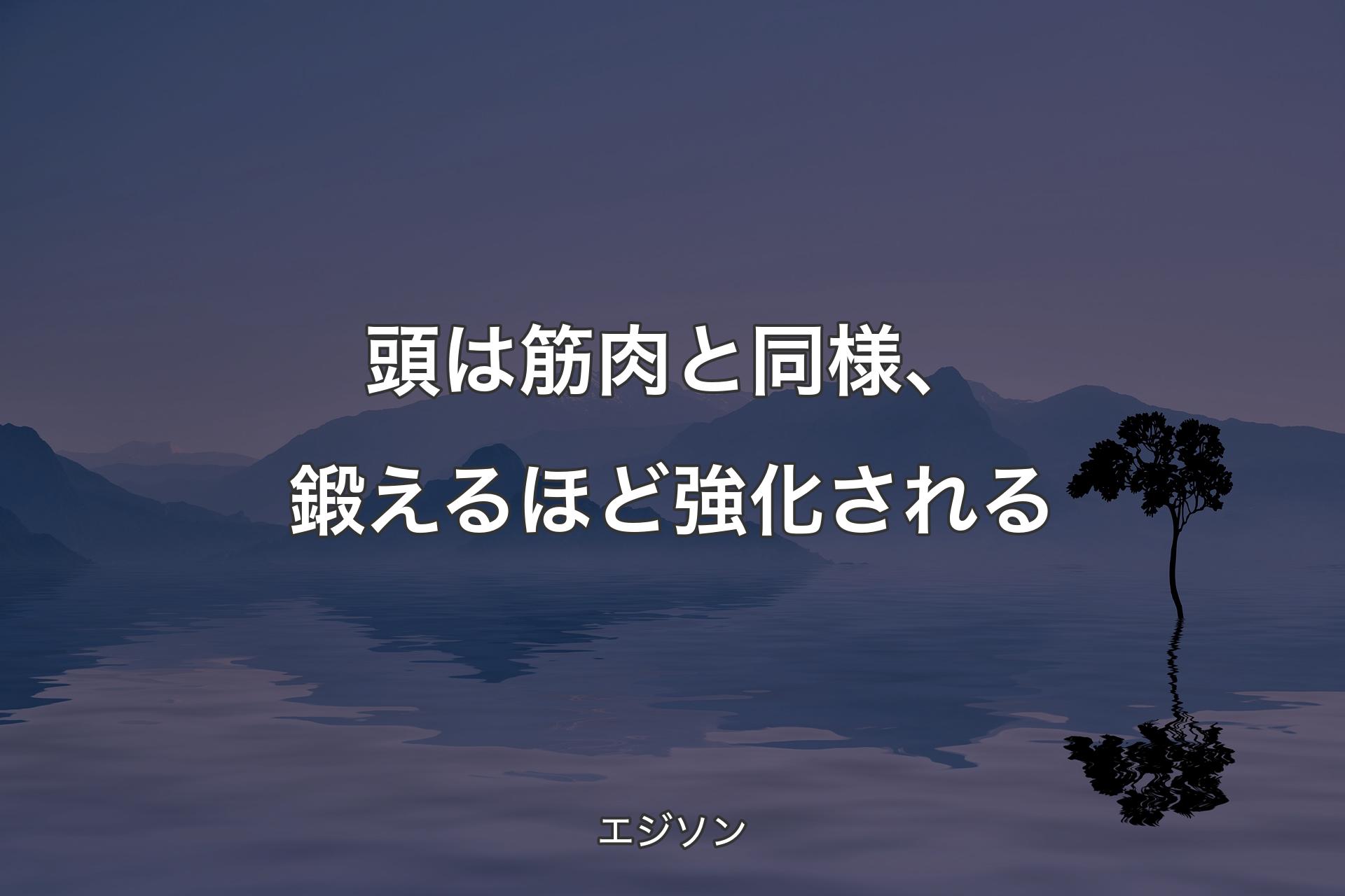 【背景4】頭は筋肉と同様、鍛えるほど強化される - エジソン