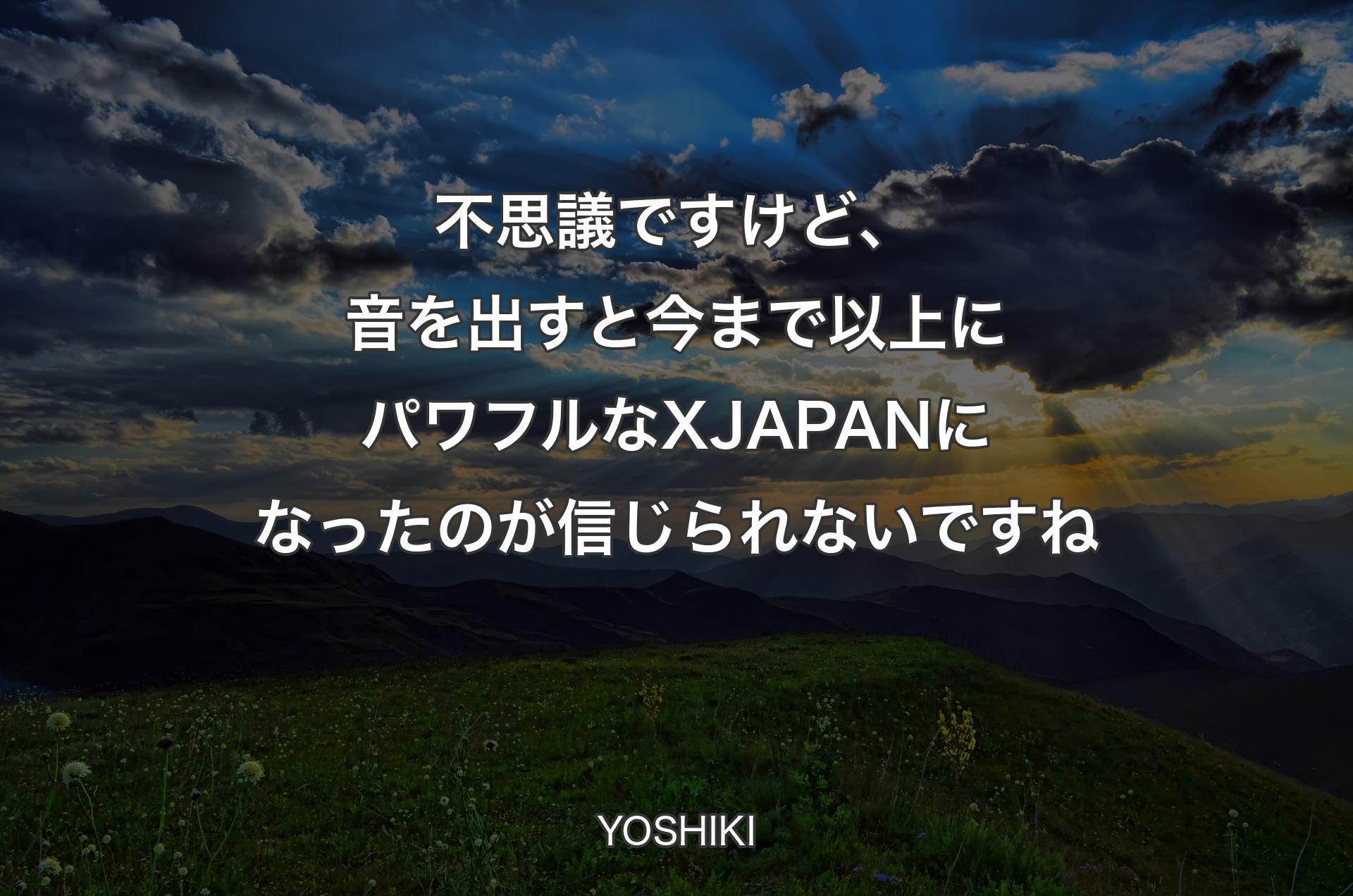 不思議ですけど、音を出すと今まで以上にパワフルなX JAPANになったのが信じられないですね - YOSHIKI