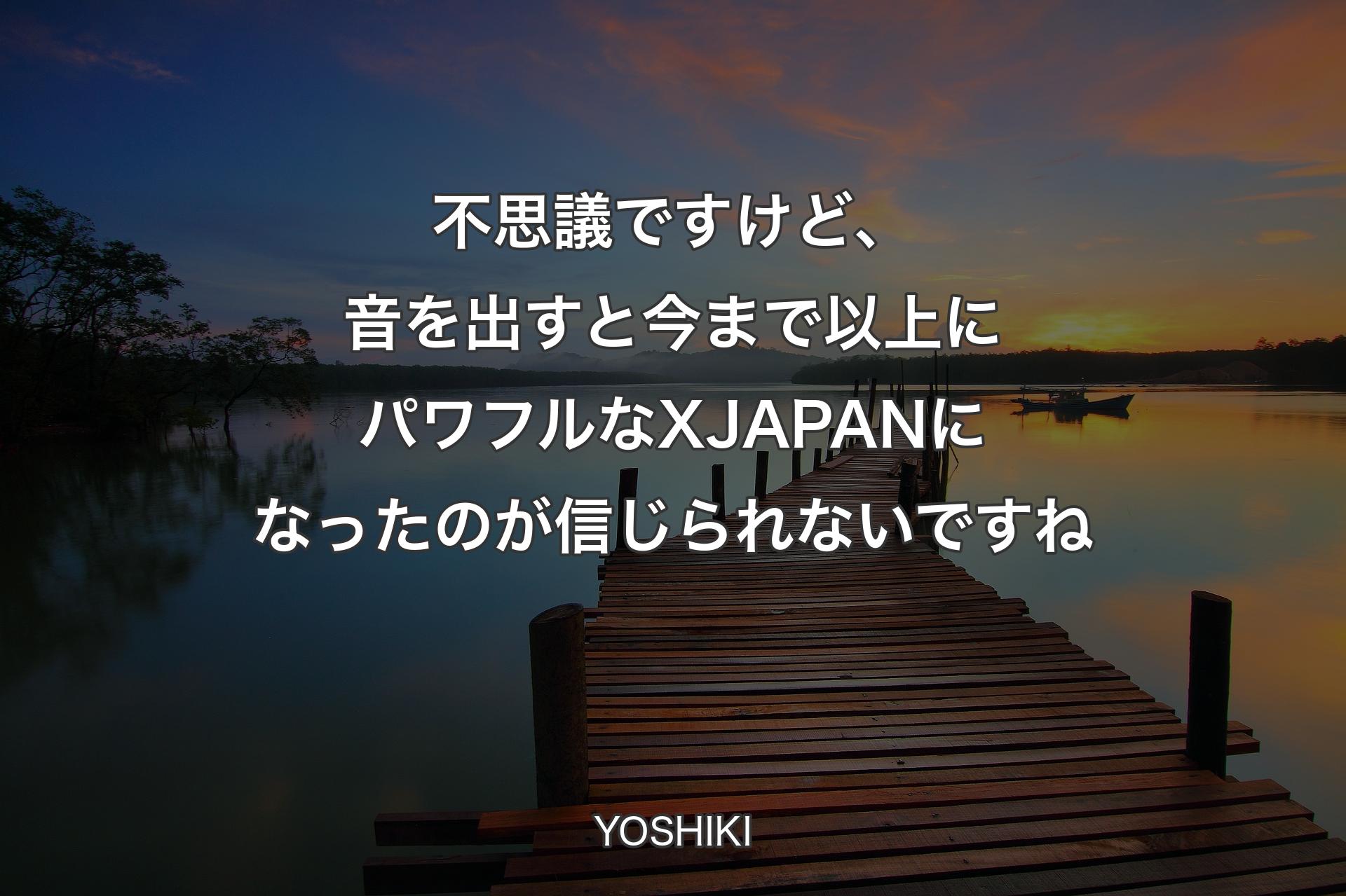 【背景3】不思議ですけど、音を出すと今まで以上にパワフルなX JAPANになったのが信じられな�いですね - YOSHIKI