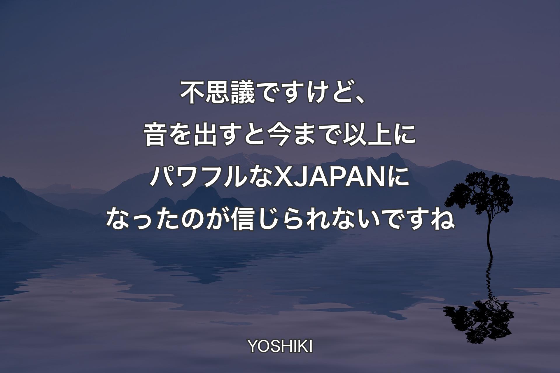 【背景4】不思議ですけど、音を出すと今まで以上にパワフルなX JAPANになったのが信じられないですね - YOSHIKI