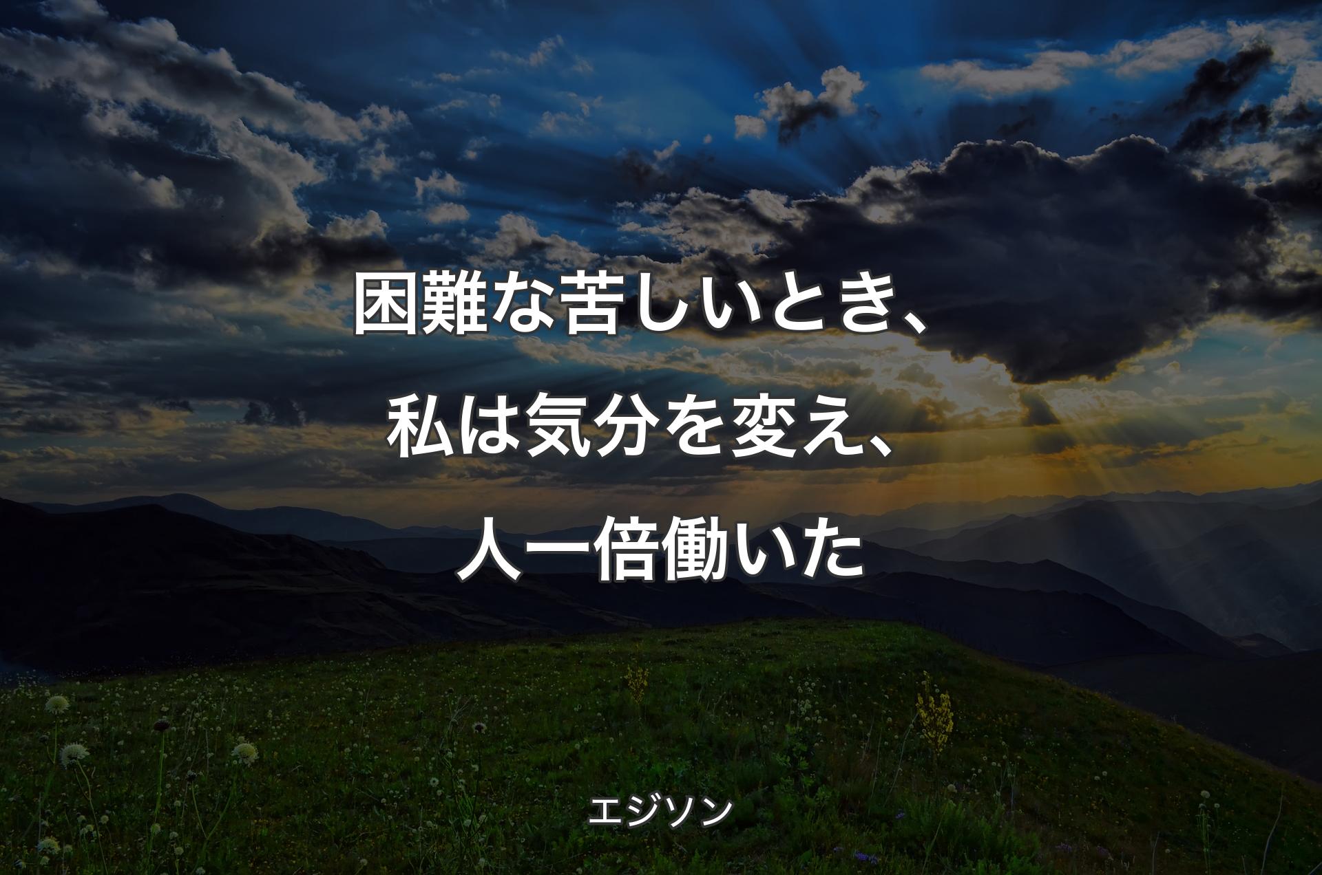 困難な苦しいとき、私は気分を変え、人一倍働いた - エジソン