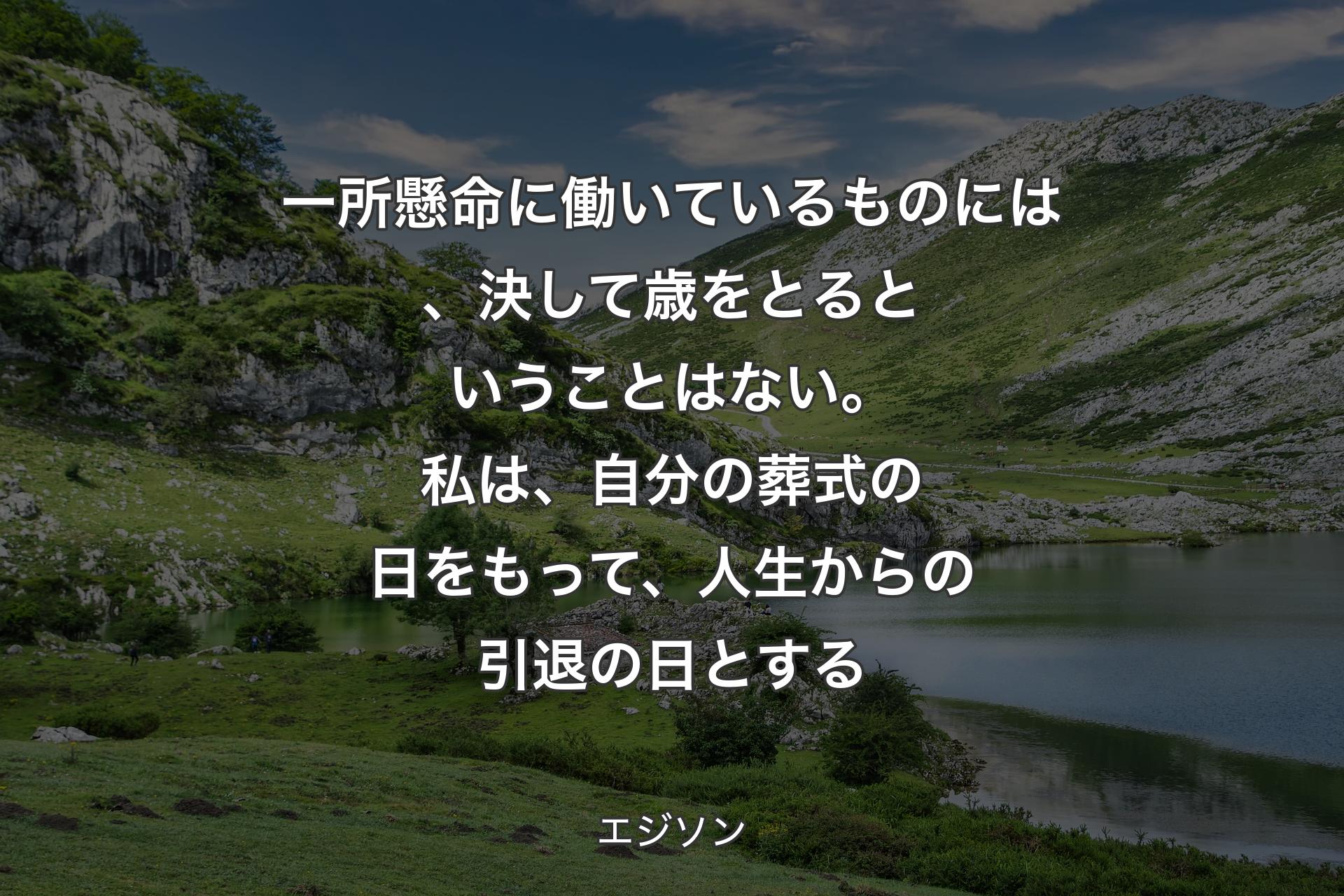 【背景1】一所懸命に働いているものには、決して歳をとるということはない。私は、自分の葬式の日をもって、人生からの引退の日とする - エジソン