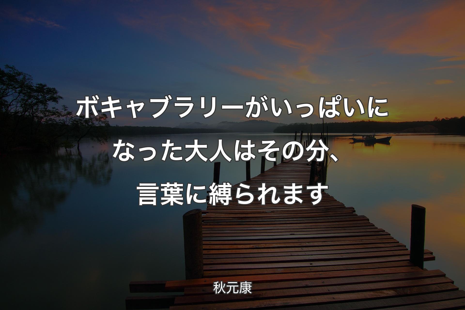 ボキャブラリーがいっぱいになった大人はその分、言葉に縛られます - 秋元康