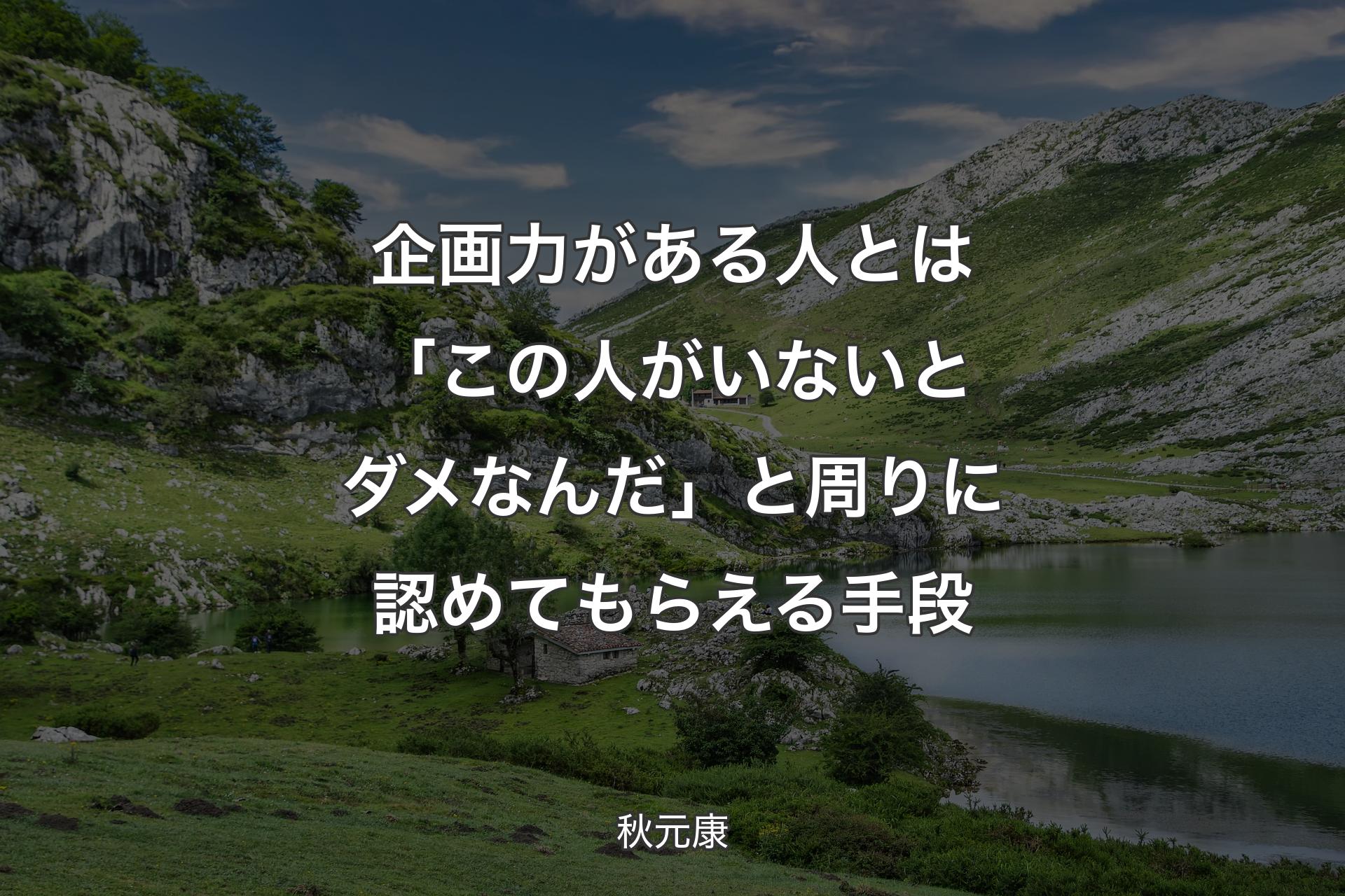 【背景1】企画力がある人とは「この人がいないとダメなんだ」と周りに認めてもらえる手段 - 秋元康