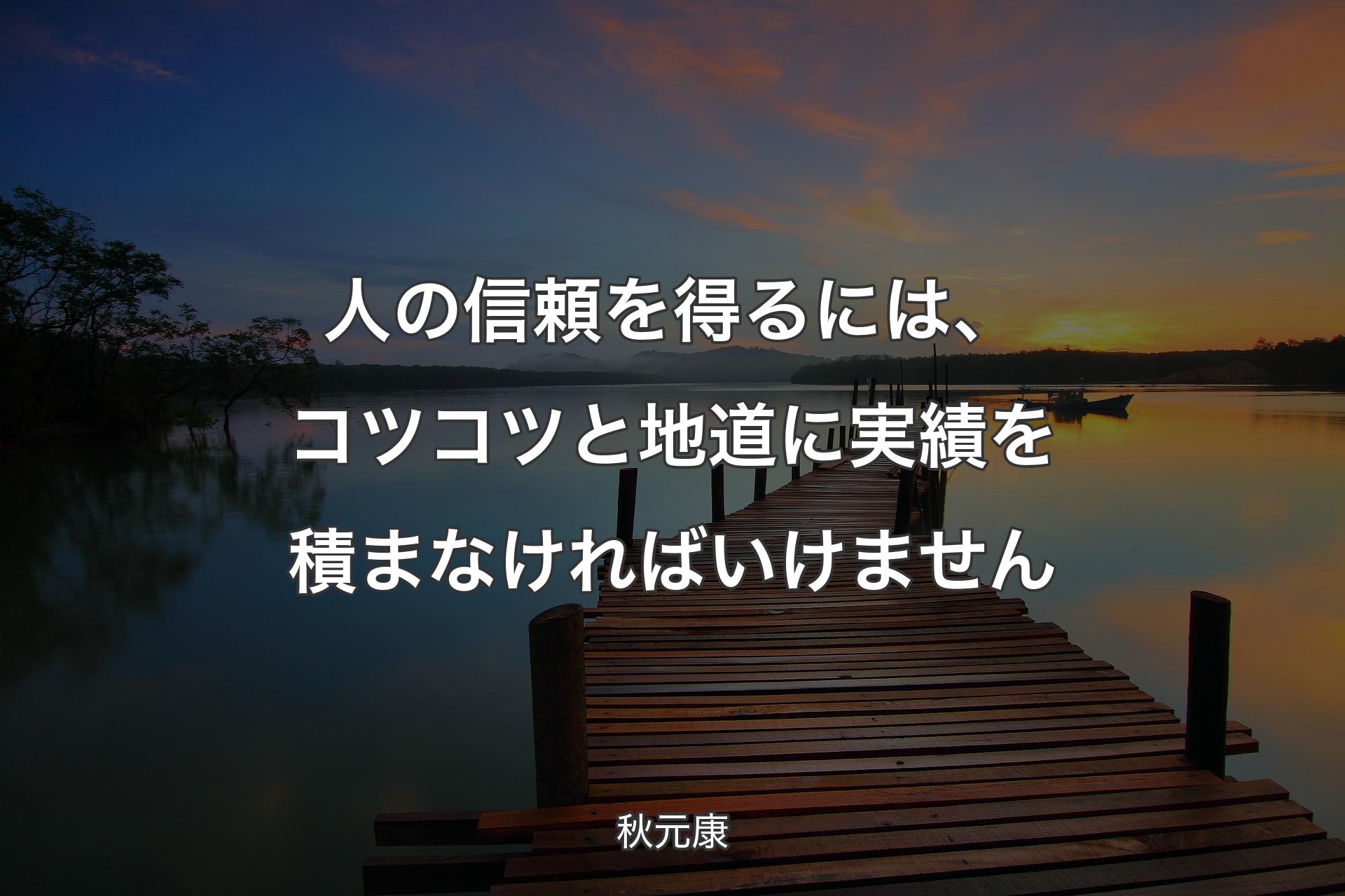 人の信頼を得るには、コツコツと地道に実績を積まなければいけません - 秋元康