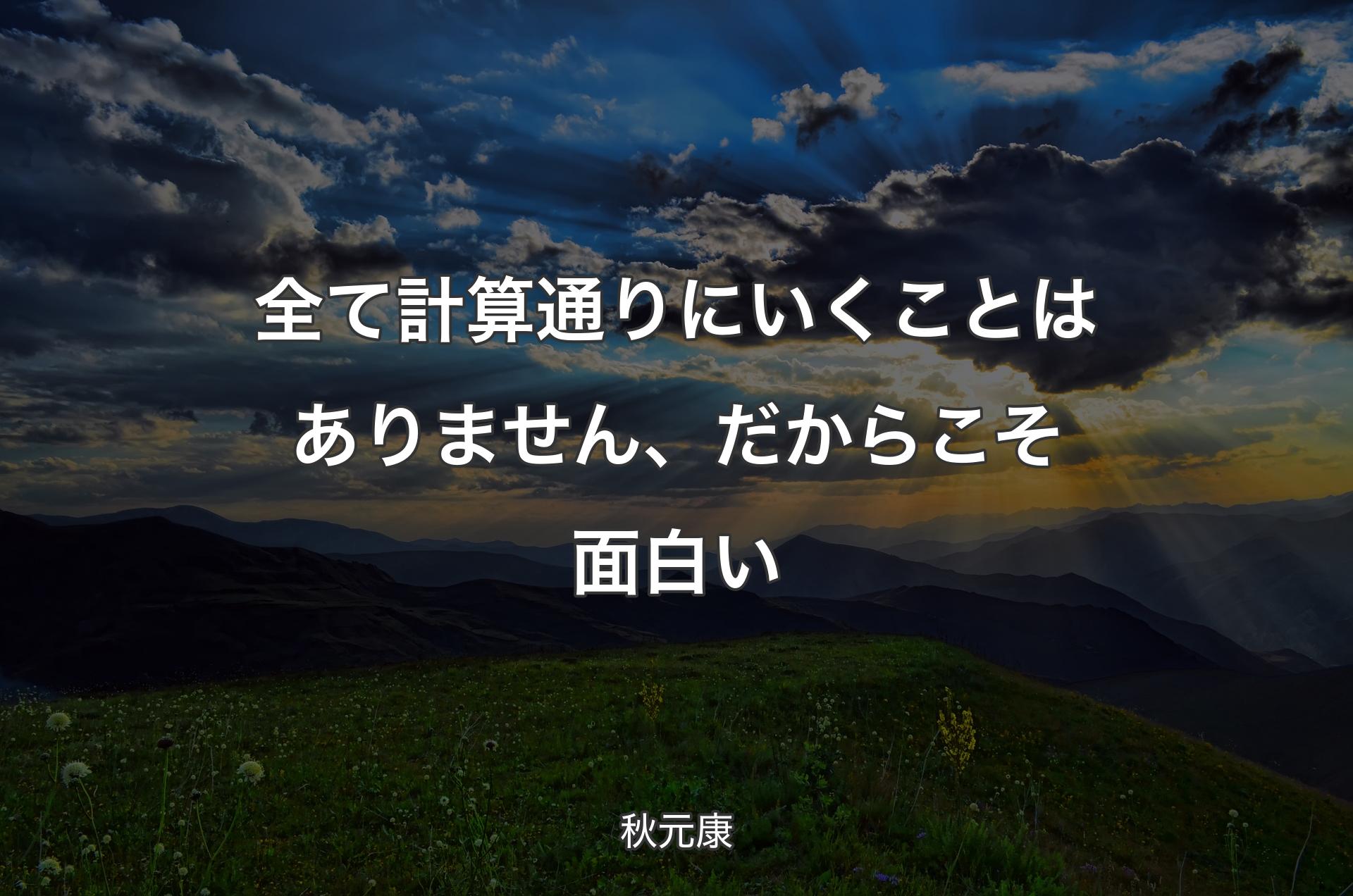 全て計算通りにいくことはありません、だからこそ面白い - 秋元康