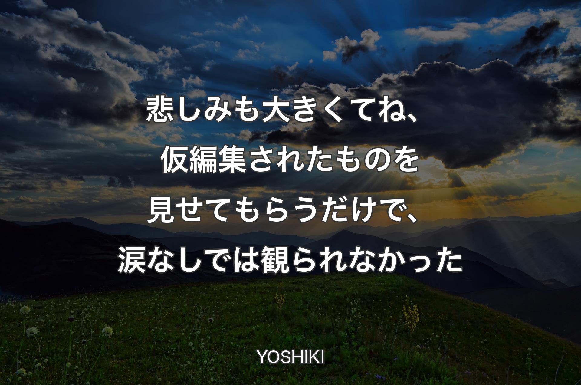 悲しみも大きくてね、仮編集されたものを見せてもらうだけで、涙なしでは観られなかった - YOSHIKI