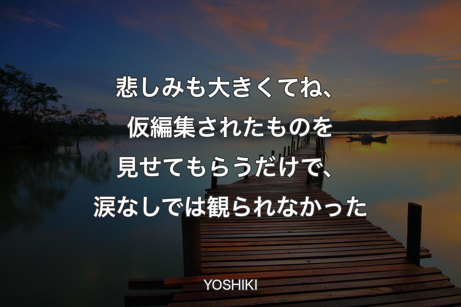 【背景3】悲しみも大きくてね、仮編集されたものを見せてもらうだけで、涙なしでは観られなか�った - YOSHIKI