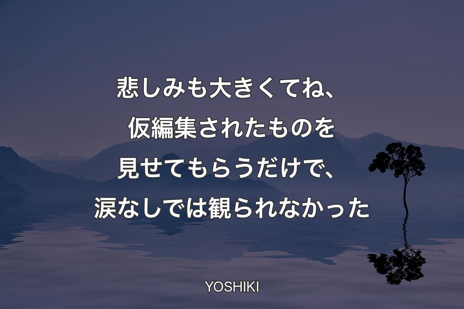 【背景4】悲しみも大きくてね、仮編集されたものを見せてもらうだけで、涙なしでは観られなかった - YOSHIKI