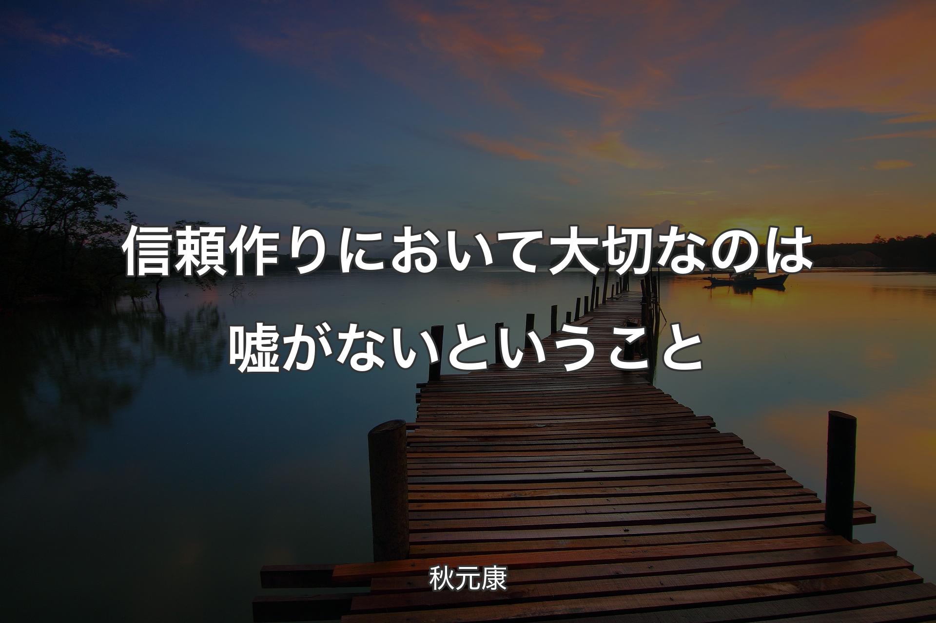 信頼作りにおいて大切なのは嘘がないということ - 秋元康