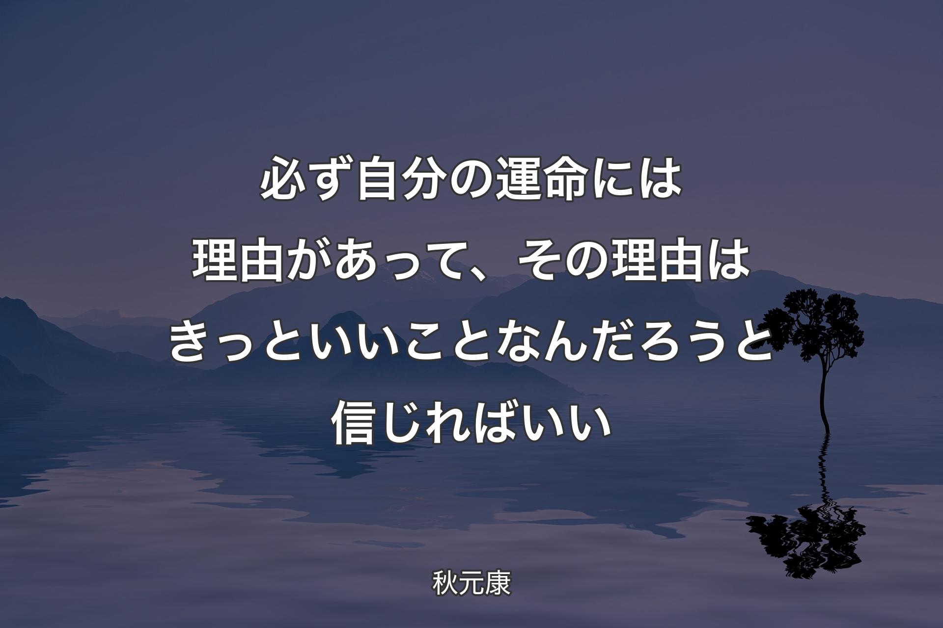 【背景4】必ず自分の運命には理由があって、その理由はきっといいことなんだろうと信じればいい - 秋元康