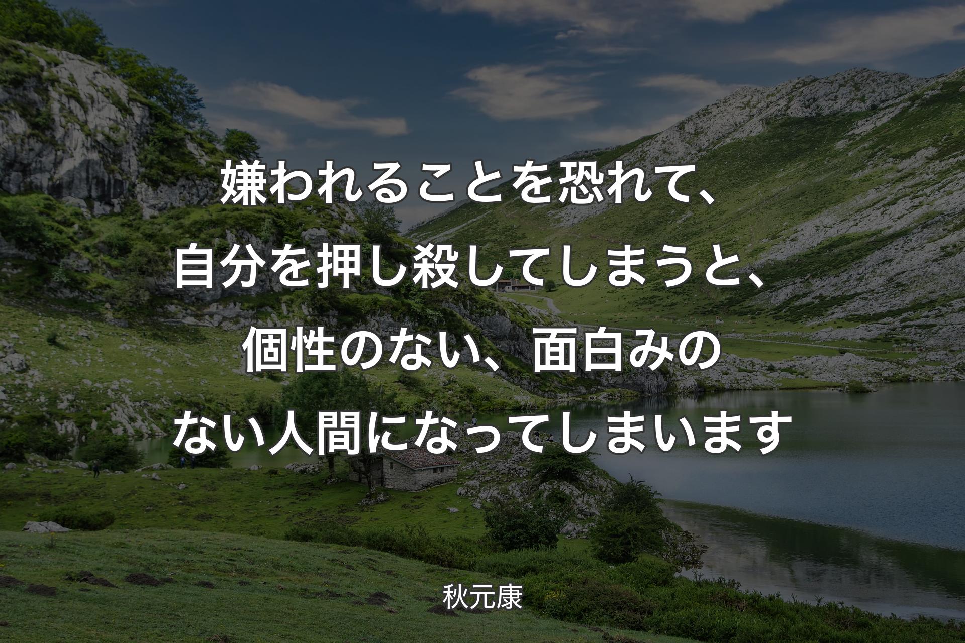 【背景1】嫌われることを恐れて、自分を押し殺してしまうと、個性のない、面白みのない人間になってしまいます - 秋元康