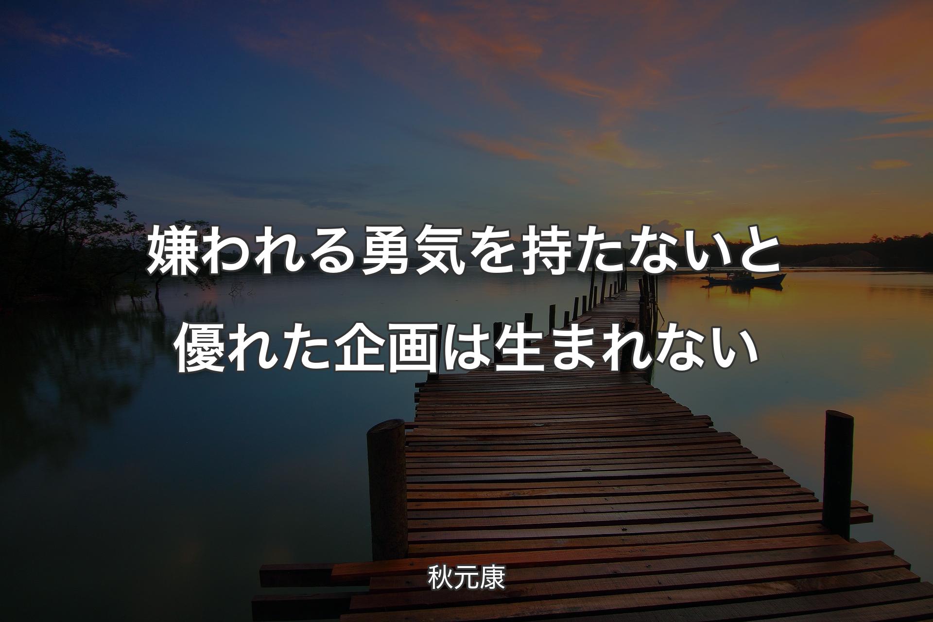 【背景3】嫌われる勇気を持たないと優れた企画は生まれない - 秋元康