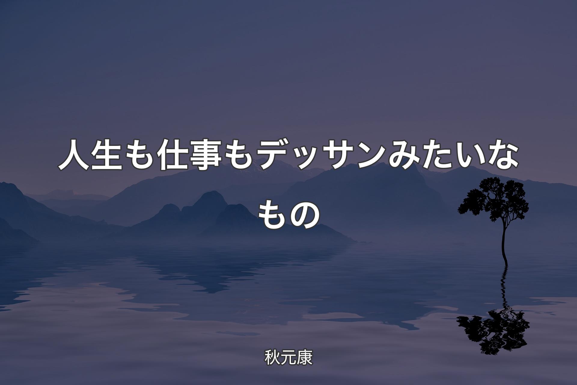 人生も仕事もデッサンみたいなもの - 秋元康