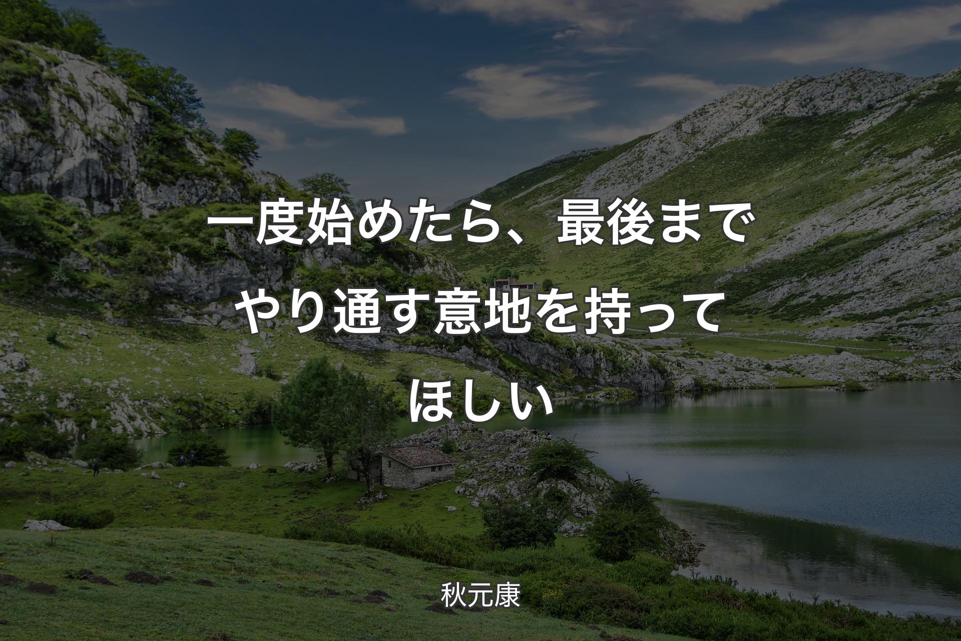 一度始めたら、最後までやり通す意地を持ってほしい - 秋元康