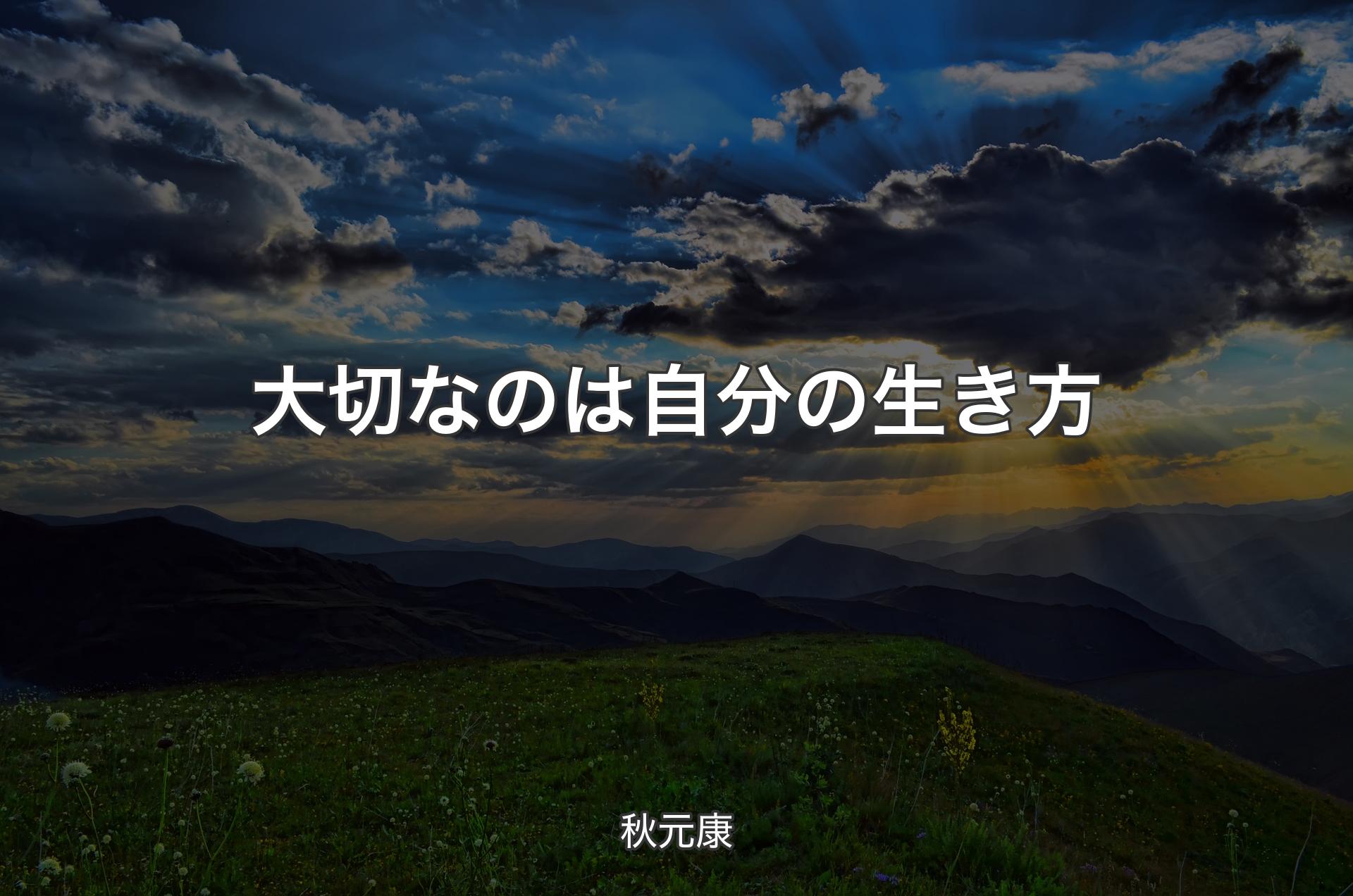 大切なのは自分の生き方 - 秋元康