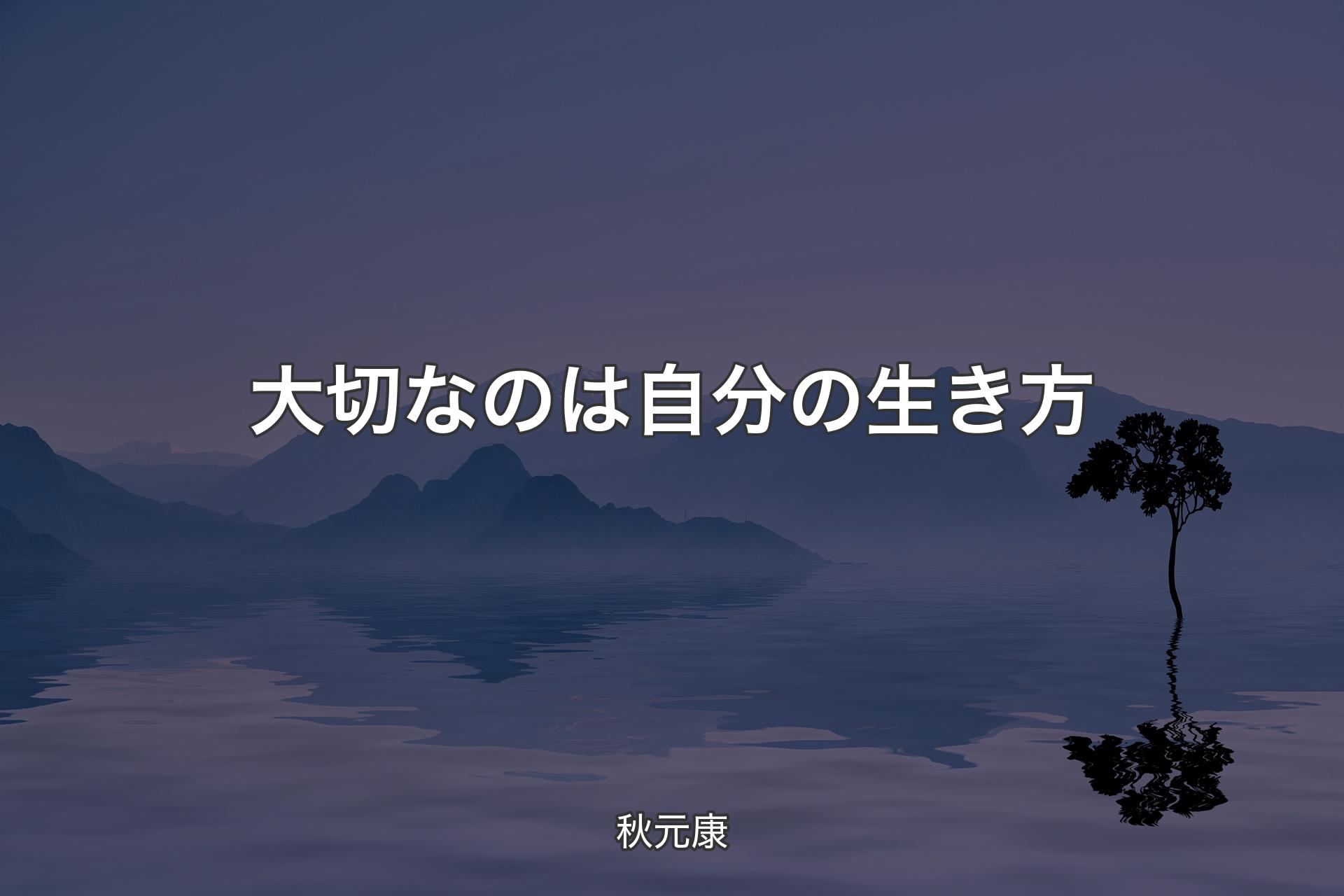 大切なのは自分の生き方 - 秋元康