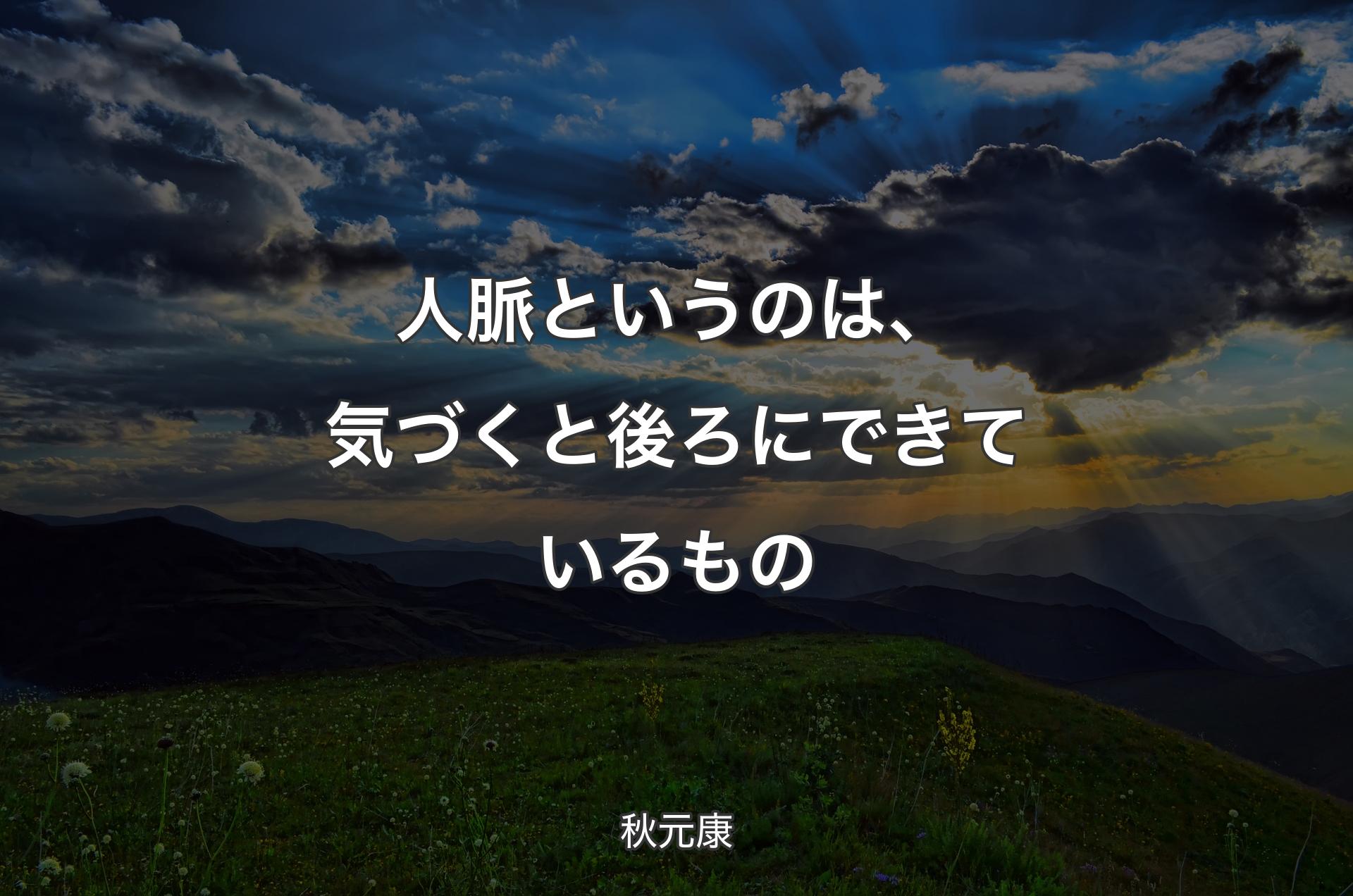 人脈というのは、気づくと後ろにできているもの - 秋元康