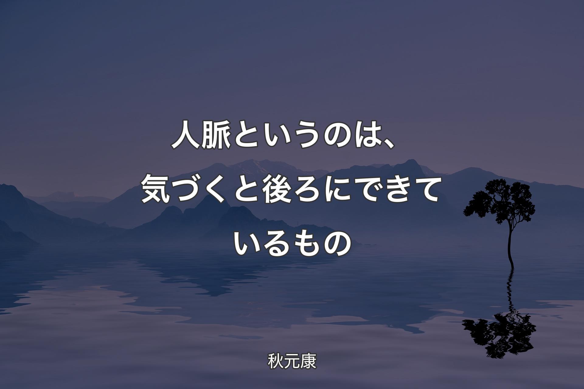 【背景4】人脈というのは、気づくと後ろにできているもの - 秋元康