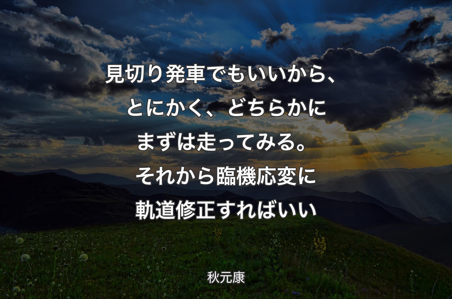 見切り発車でもいいから、とにかく、どちらかにまずは走ってみる。それから臨機応変に軌道修正すればいい - 秋元康